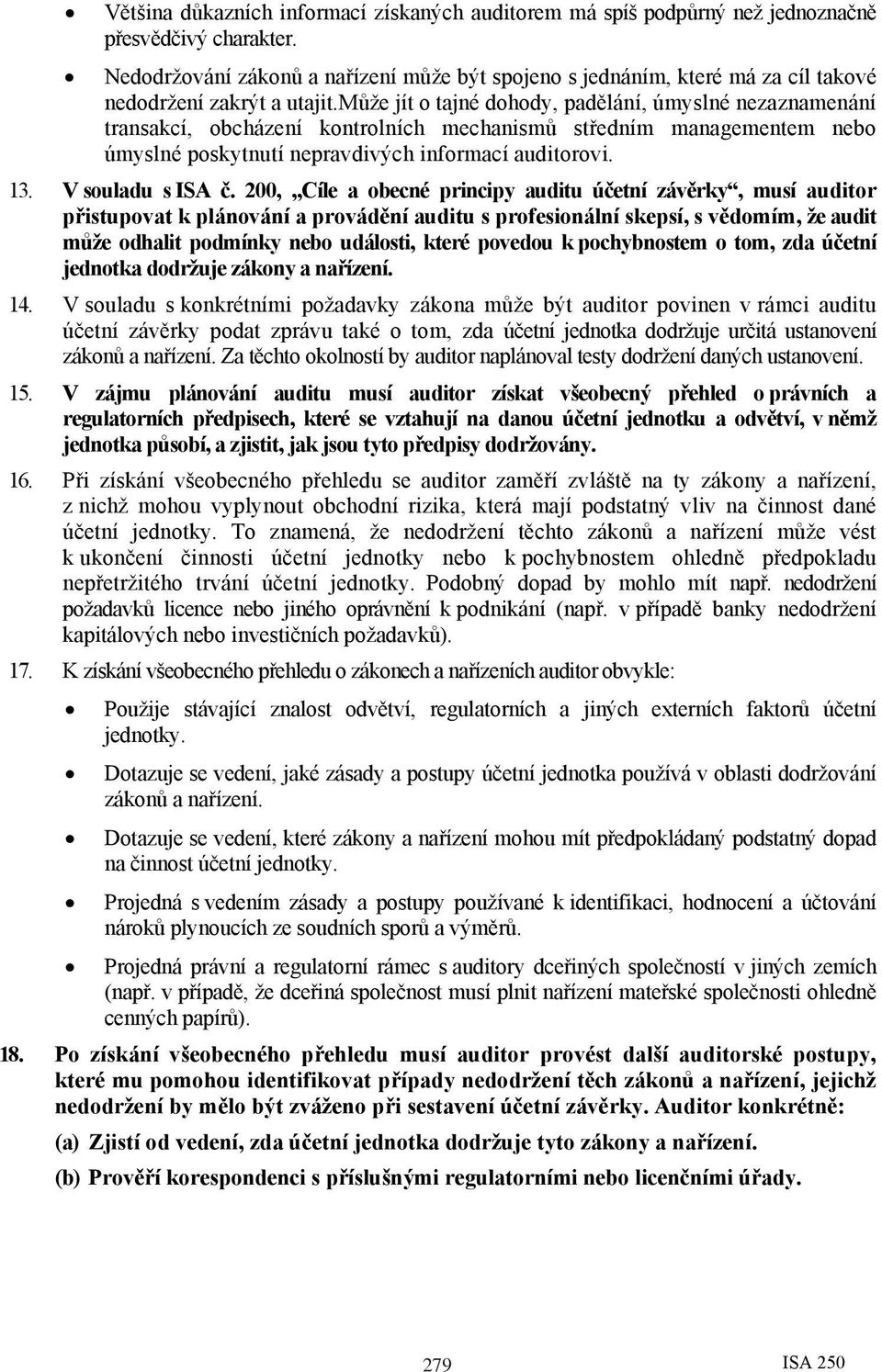 může jít o tajné dohody, padělání, úmyslné nezaznamenání transakcí, obcházení kontrolních mechanismů středním managementem nebo úmyslné poskytnutí nepravdivých informací auditorovi. 13.