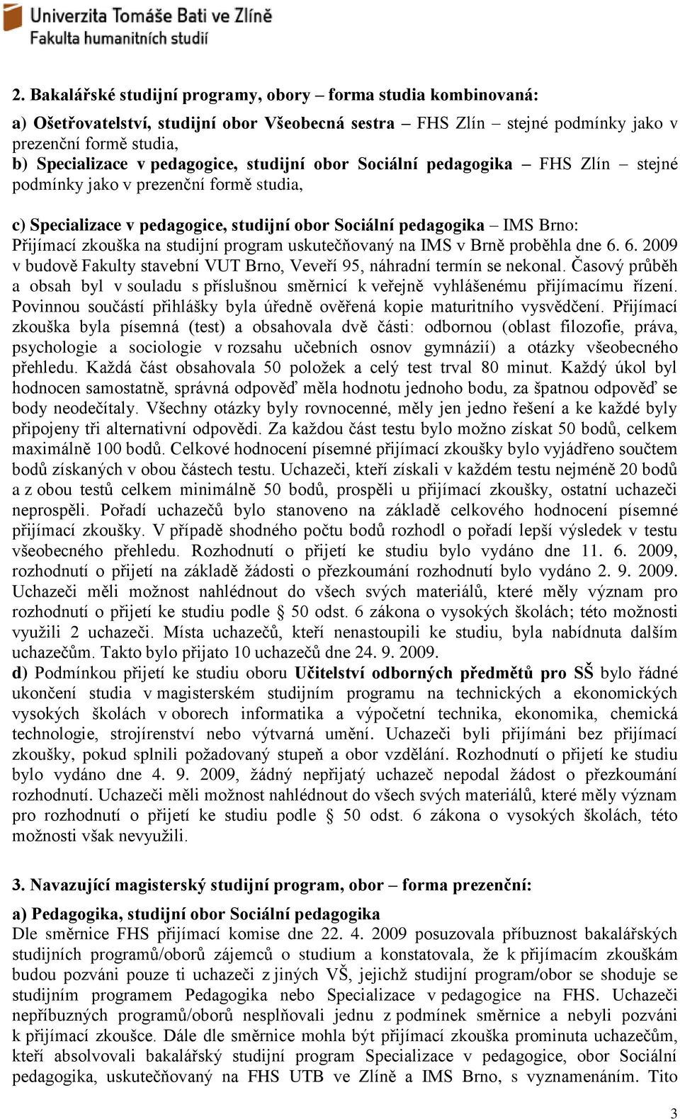 studijní program uskutečňovaný na IMS v Brně proběhla dne 6. 6. 2009 v budově Fakulty stavební VUT Brno, Veveří 95, náhradní termín se nekonal.