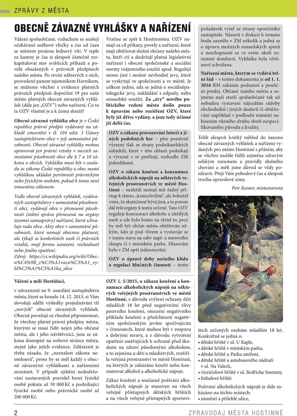 Po revizi některých z nich, provedené panem tajemníkem Horníkem, se můžeme všichni z evidence platných právních předpisů dopočítat 19 pro naše město platných obecně závazných vyhlášek (dále jen OZV )