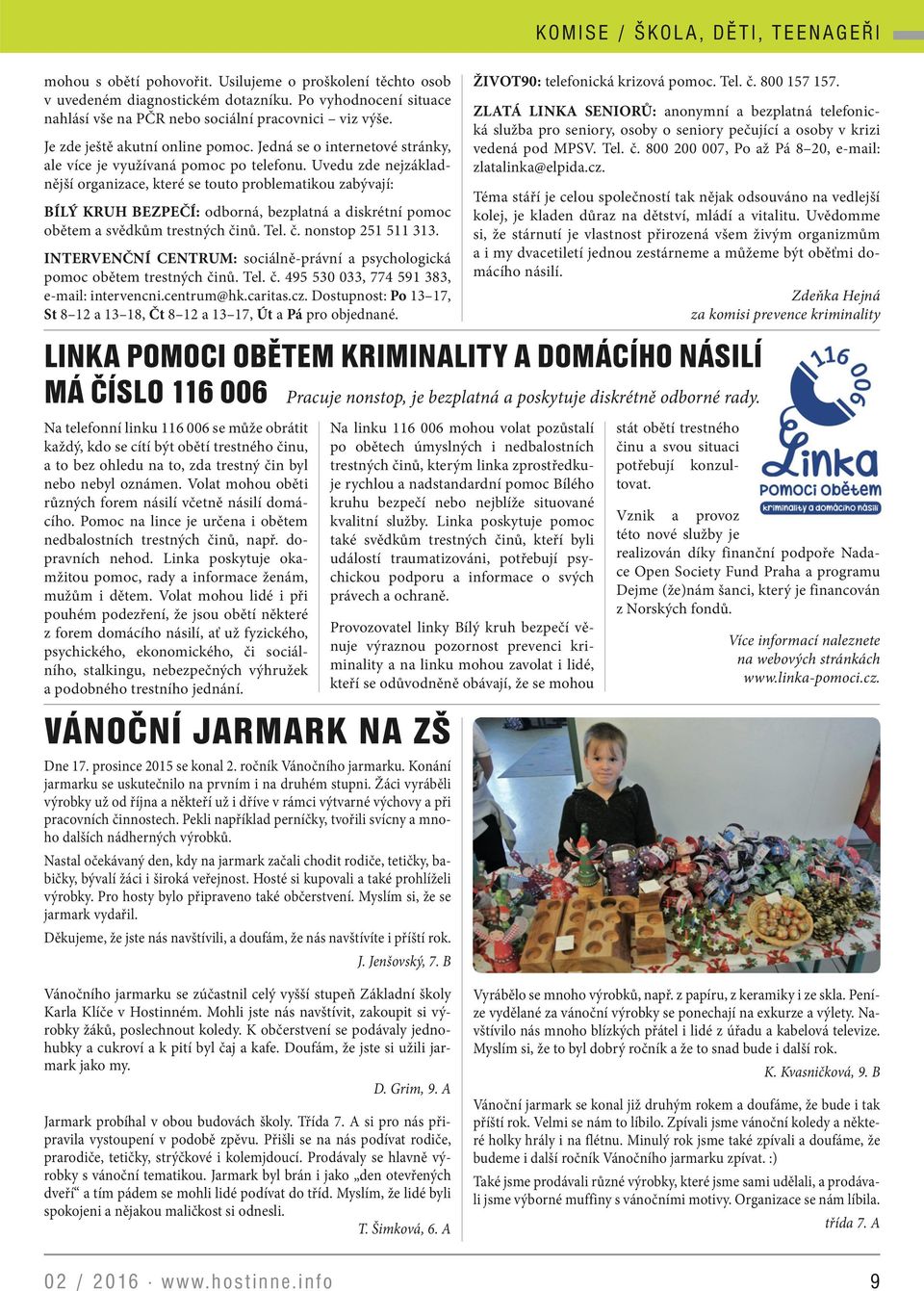Uvedu zde nejzákladnější organizace, které se touto problematikou zabývají: BÍLÝ KRUH BEZPEČÍ: odborná, bezplatná a diskrétní pomoc obětem a svědkům trestných činů. Tel. č. nonstop 251 511 313.