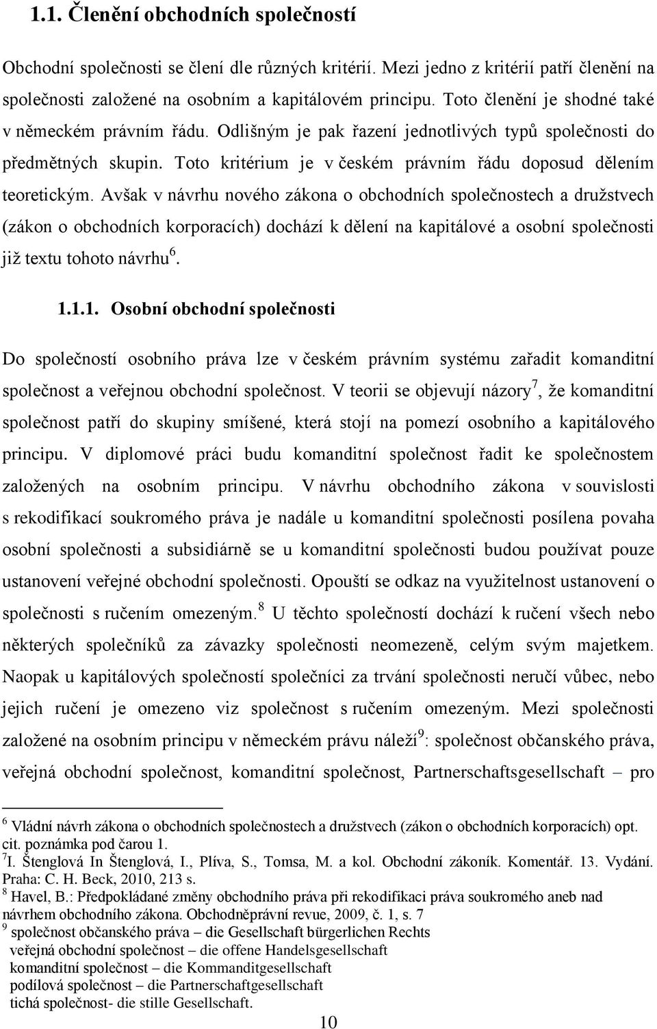 Avšak v návrhu nového zákona o obchodních společnostech a družstvech (zákon o obchodních korporacích) dochází k dělení na kapitálové a osobní společnosti již textu tohoto návrhu 6. 1.