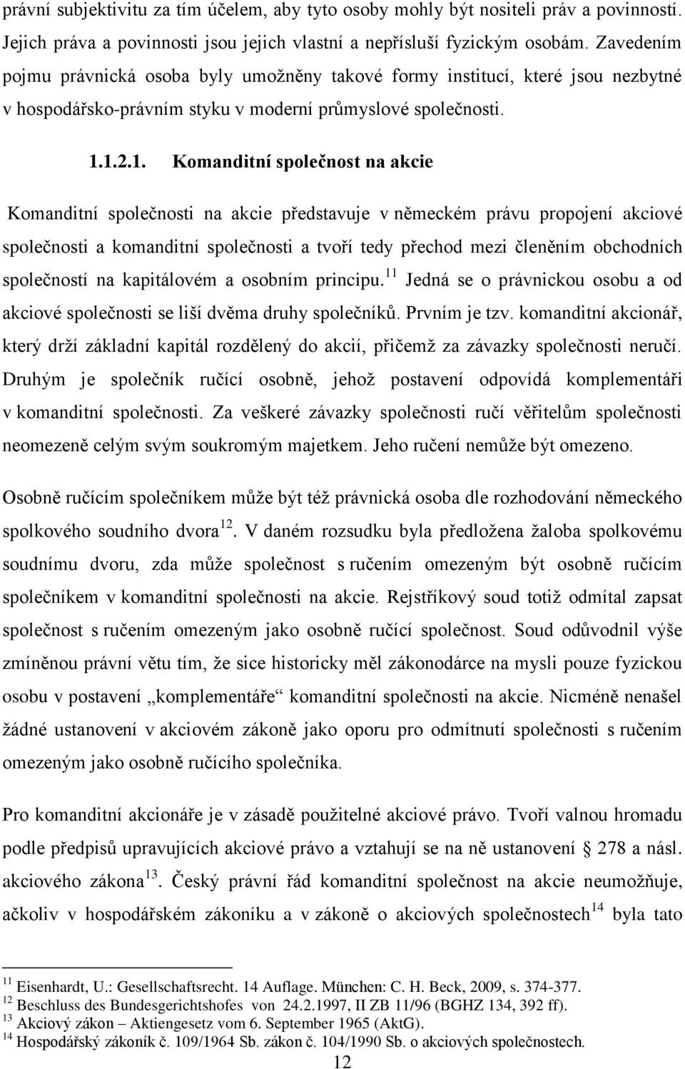 1.2.1. Komanditní společnost na akcie Komanditní společnosti na akcie představuje v německém právu propojení akciové společnosti a komanditní společnosti a tvoří tedy přechod mezi členěním obchodních