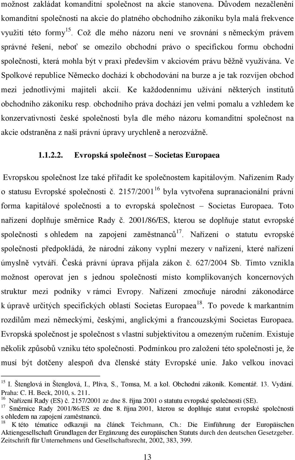 běžně využívána. Ve Spolkové republice Německo dochází k obchodování na burze a je tak rozvíjen obchod mezi jednotlivými majiteli akcií.