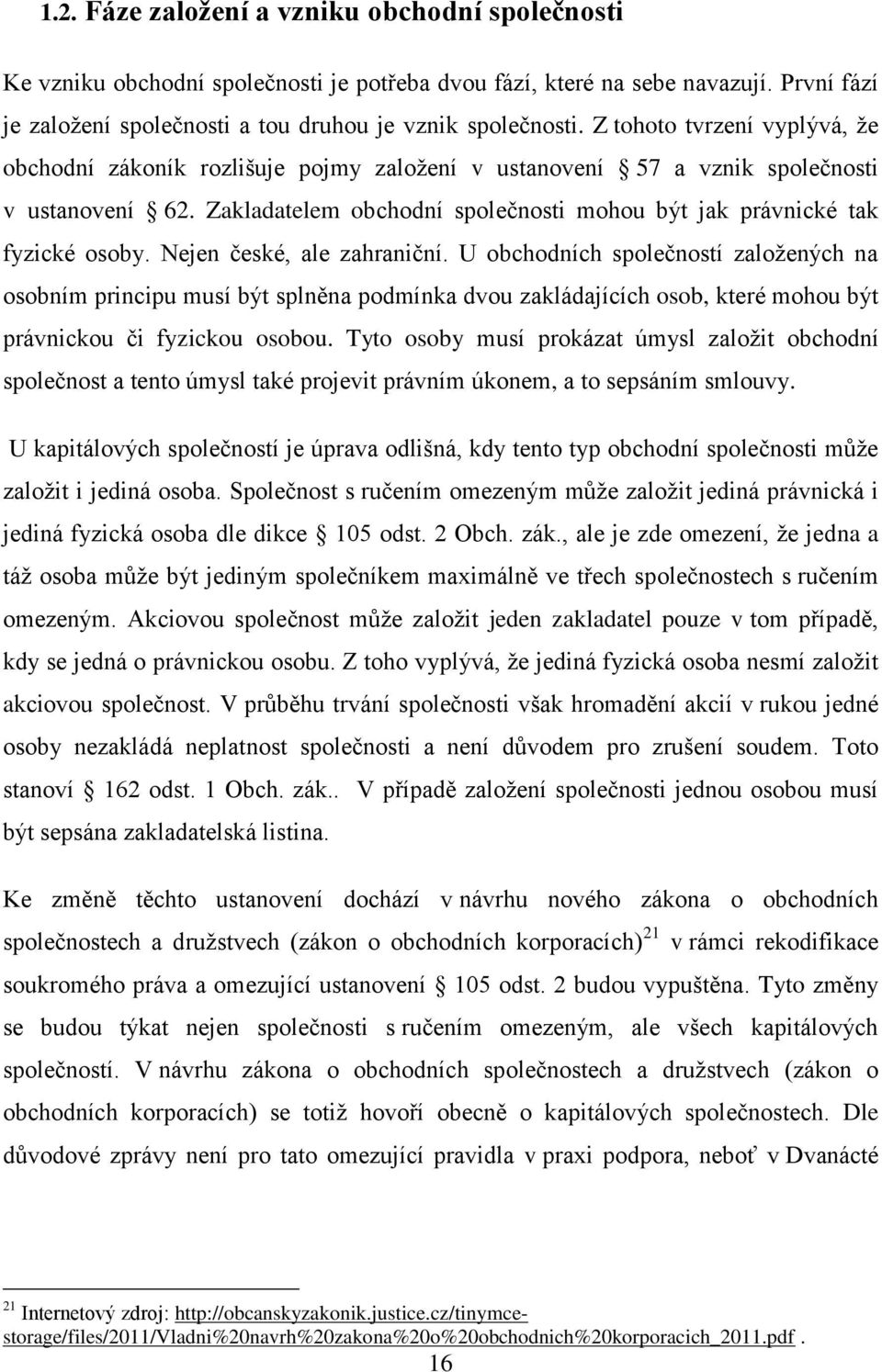 Nejen české, ale zahraniční. U obchodních společností založených na osobním principu musí být splněna podmínka dvou zakládajících osob, které mohou být právnickou či fyzickou osobou.