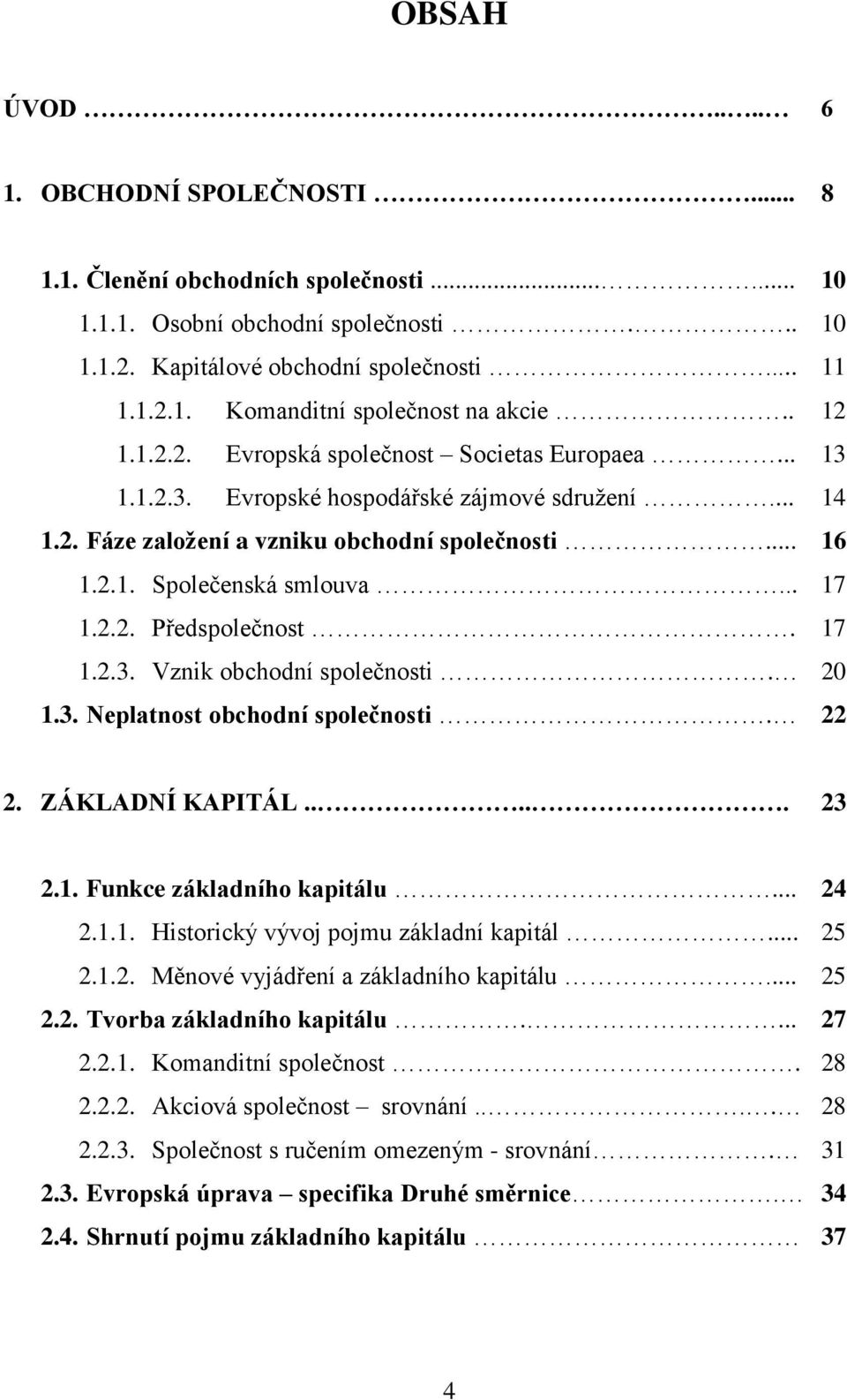 2.2. Předspolečnost. 17 1.2.3. Vznik obchodní společnosti. 20 1.3. Neplatnost obchodní společnosti. 22 2. ZÁKLADNÍ KAPITÁL..... 23 2.1. Funkce základního kapitálu... 24 2.1.1. Historický vývoj pojmu základní kapitál.