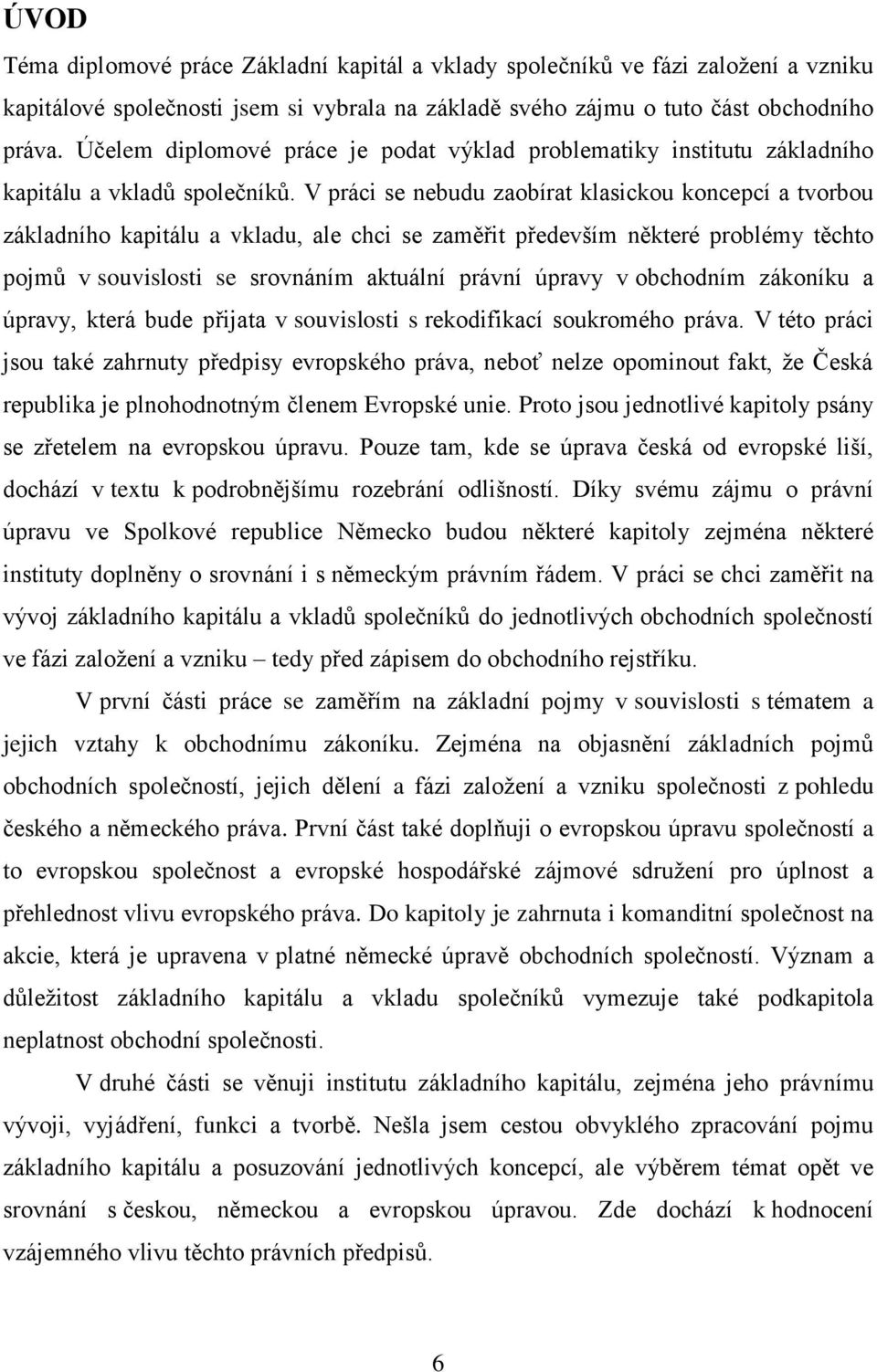 V práci se nebudu zaobírat klasickou koncepcí a tvorbou základního kapitálu a vkladu, ale chci se zaměřit především některé problémy těchto pojmů v souvislosti se srovnáním aktuální právní úpravy v