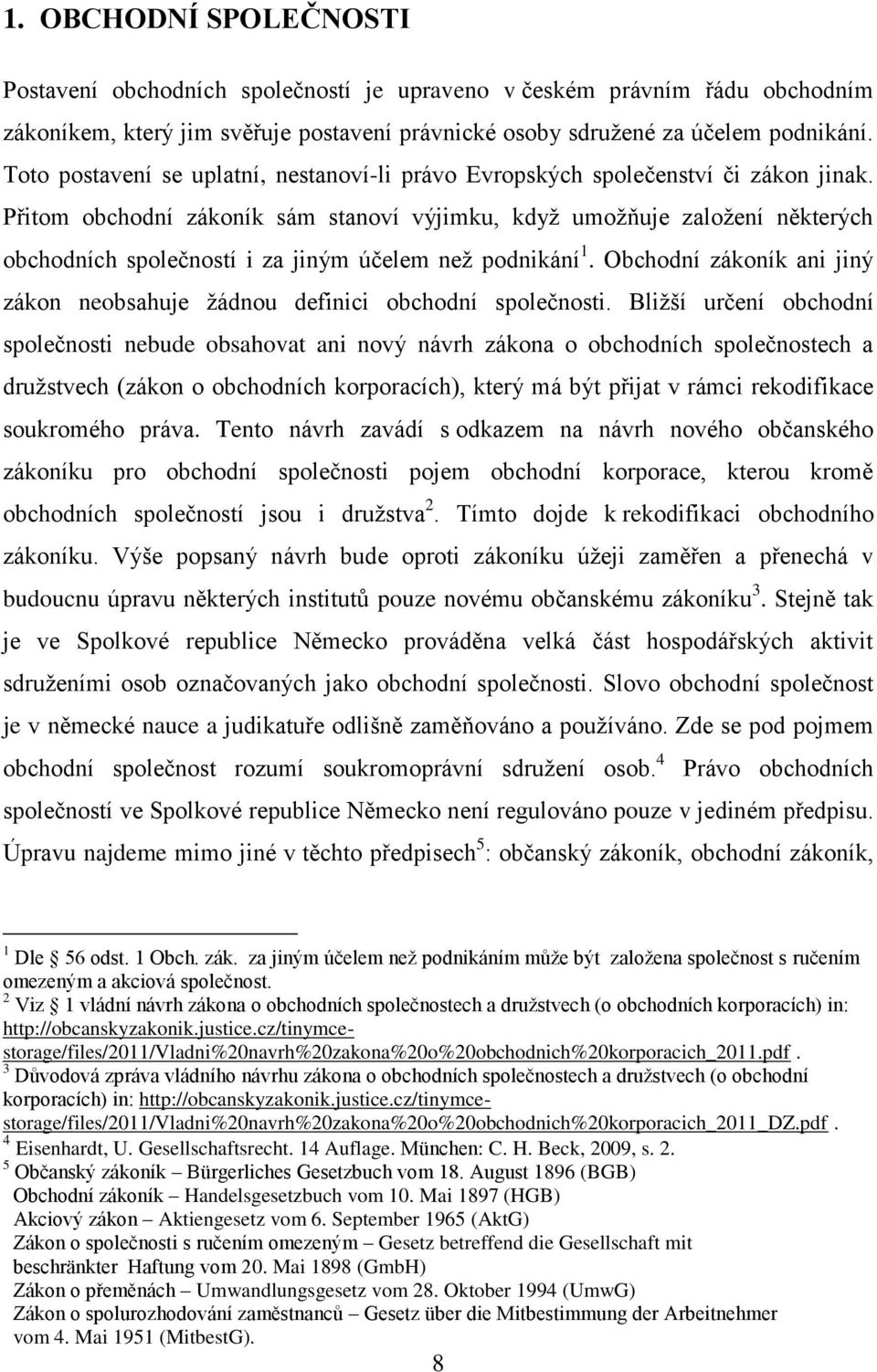 Přitom obchodní zákoník sám stanoví výjimku, když umožňuje založení některých obchodních společností i za jiným účelem než podnikání 1.