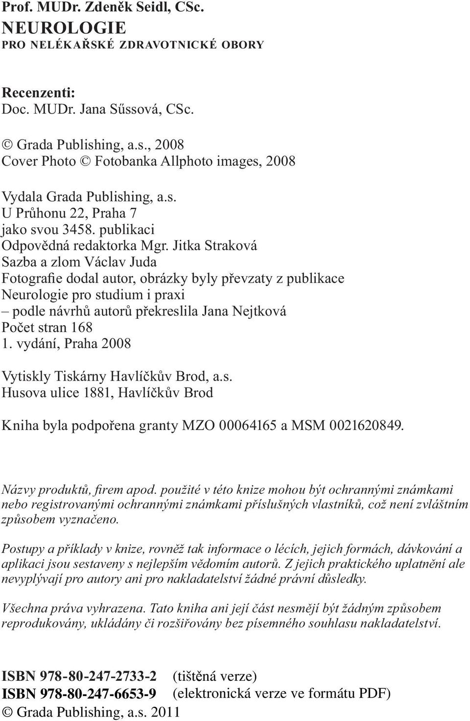 Jitka Straková Sazba a zlom Václav Juda Fotografie dodal autor, obrázky byly převzaty z publikace Neurologie pro studium i praxi podle návrhů autorů překreslila Jana Nejtková Počet stran 168 1.