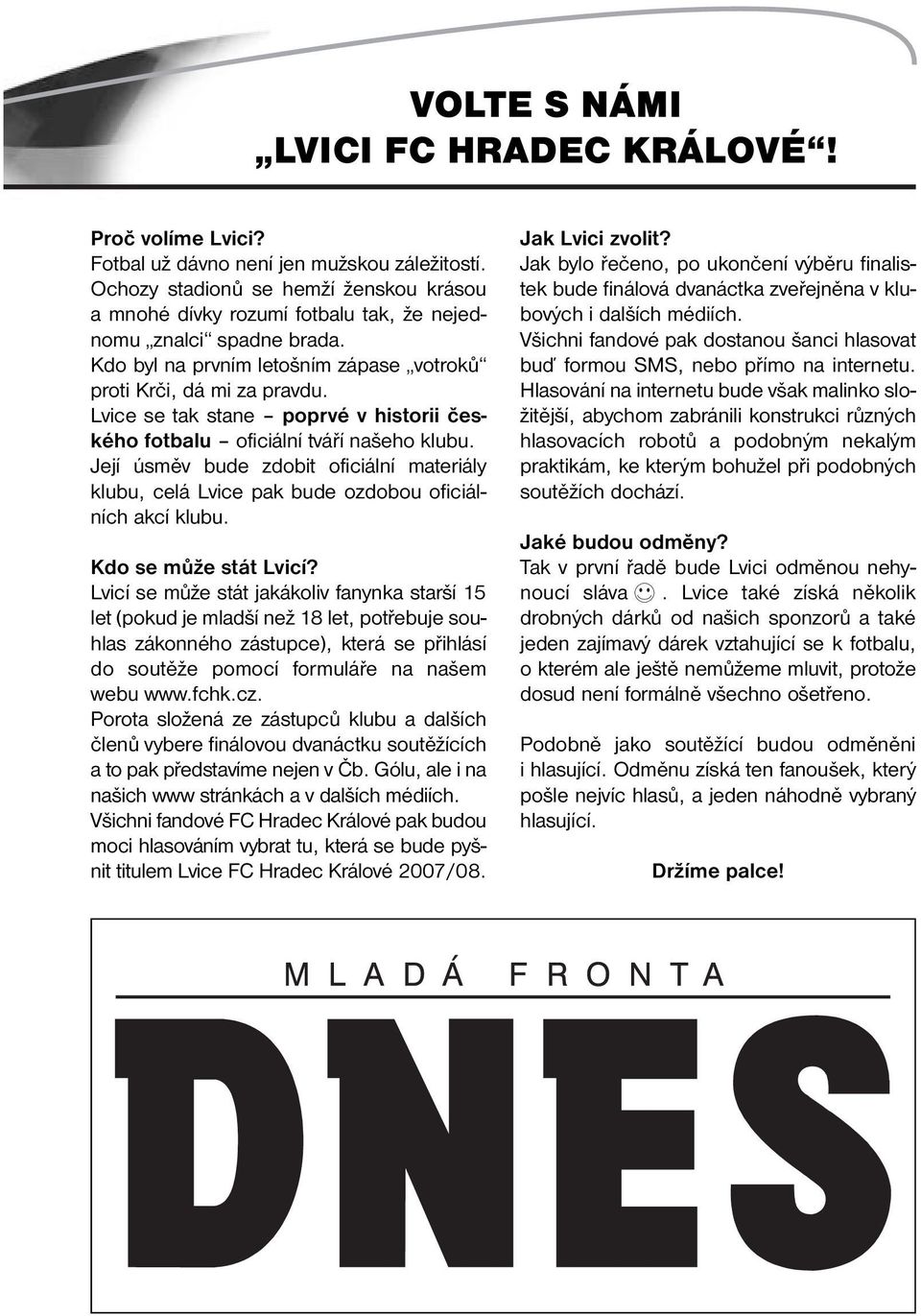 Lvice se tak stane poprvé v historii českého fotbalu oficiální tváří našeho klubu. Její úsměv bude zdobit oficiální materiály klubu, celá Lvice pak bude ozdobou oficiálních akcí klubu.