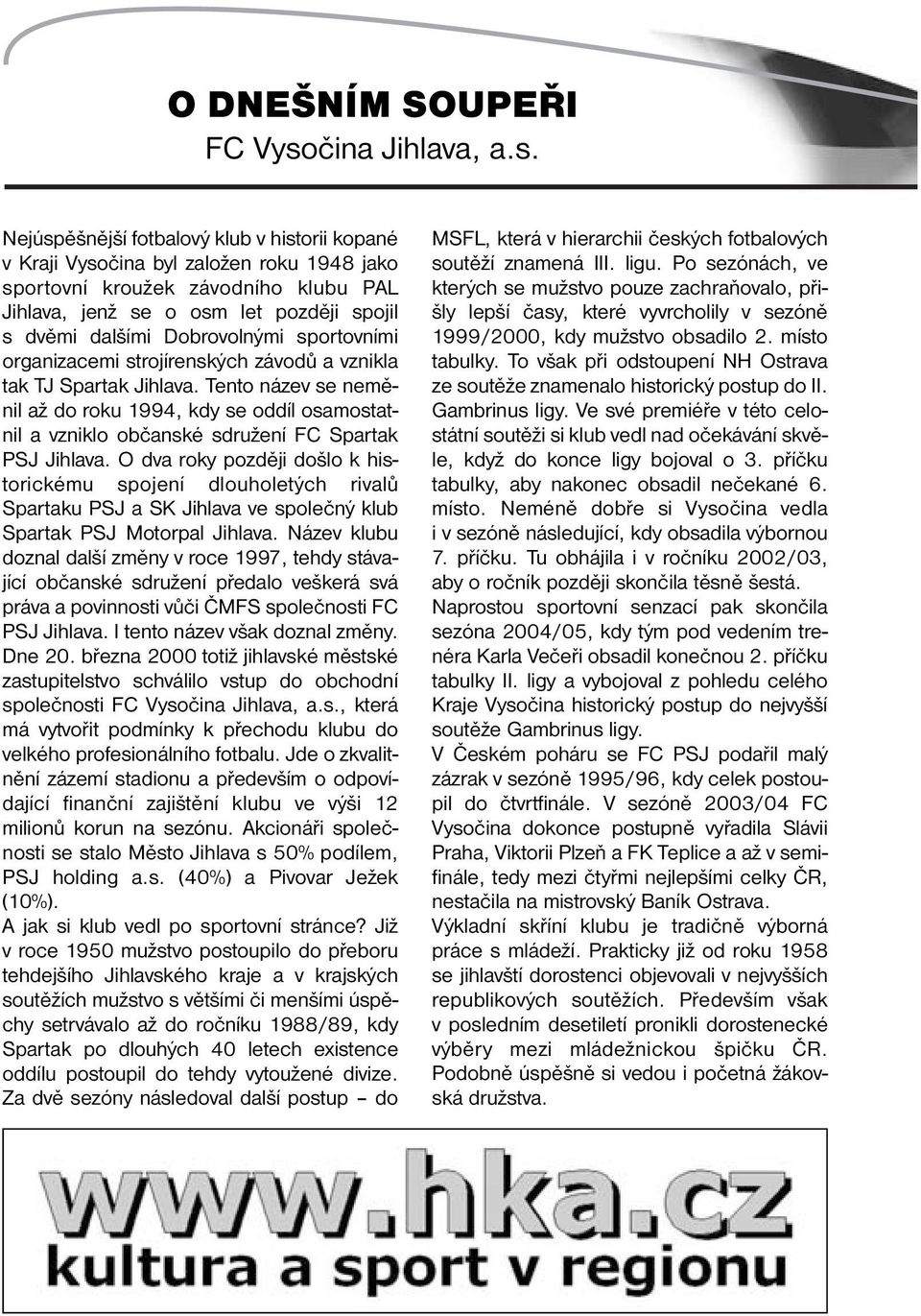 Nejúspěšnější fotbalový klub v historii kopané v Kraji Vysočina byl založen roku 1948 jako sportovní kroužek závodního klubu PAL Jihlava, jenž se o osm let později spojil s dvěmi dalšími Dobrovolnými