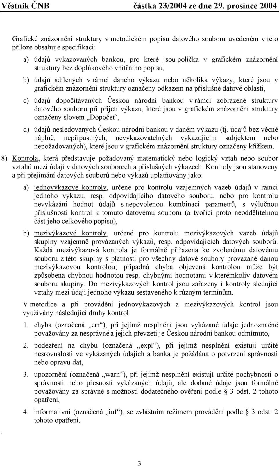 dopočítávaných Českou národní bankou v rámci zobrazené struktury datového souboru při přijetí výkazu, které jsou v grafickém znázornění struktury označeny slovem Dopočet, d) údajů nesledovaných