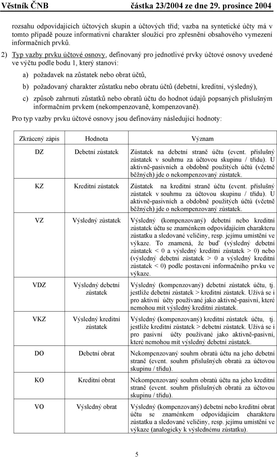 zůstatku nebo obratu účtů (debetní, kreditní, výsledný), c) způsob zahrnutí zůstatků nebo obratů účtu do hodnot údajů popsaných příslušným informačním prvkem (nekompenzovaně, kompenzovaně).
