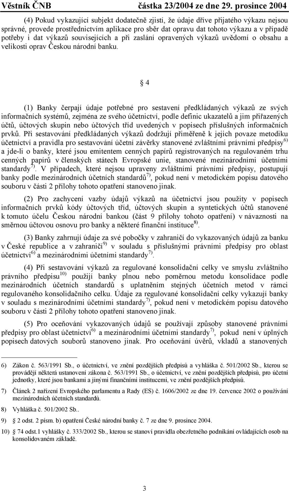 4 (1) Banky čerpají údaje potřebné pro sestavení předkládaných výkazů ze svých informačních systémů, zejména ze svého účetnictví, podle definic ukazatelů a jim přiřazených účtů, účtových skupin nebo