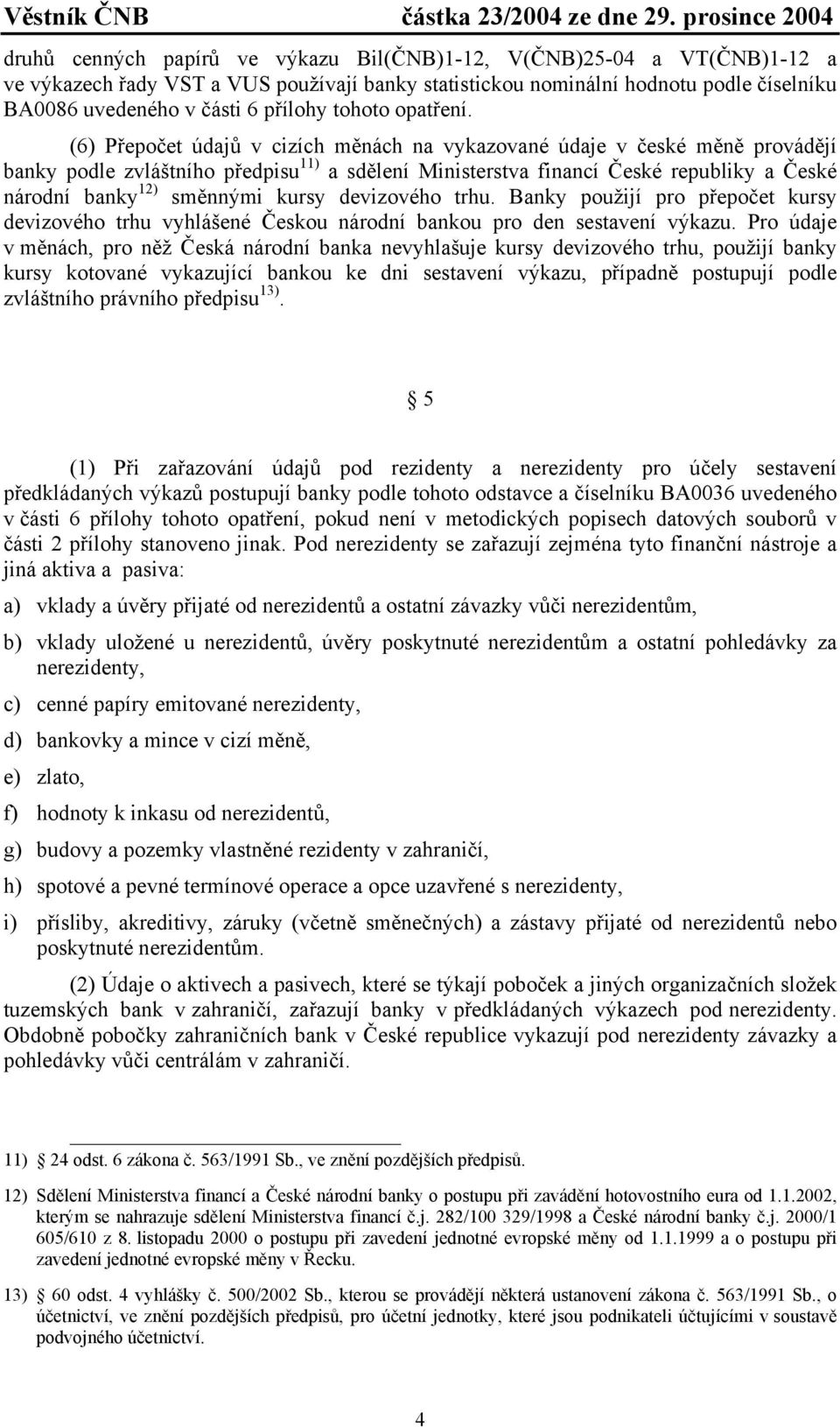 (6) Přepočet údajů v cizích měnách na vykazované údaje v české měně provádějí banky podle zvláštního předpisu 11) a sdělení Ministerstva financí České republiky a České národní banky 12) směnnými