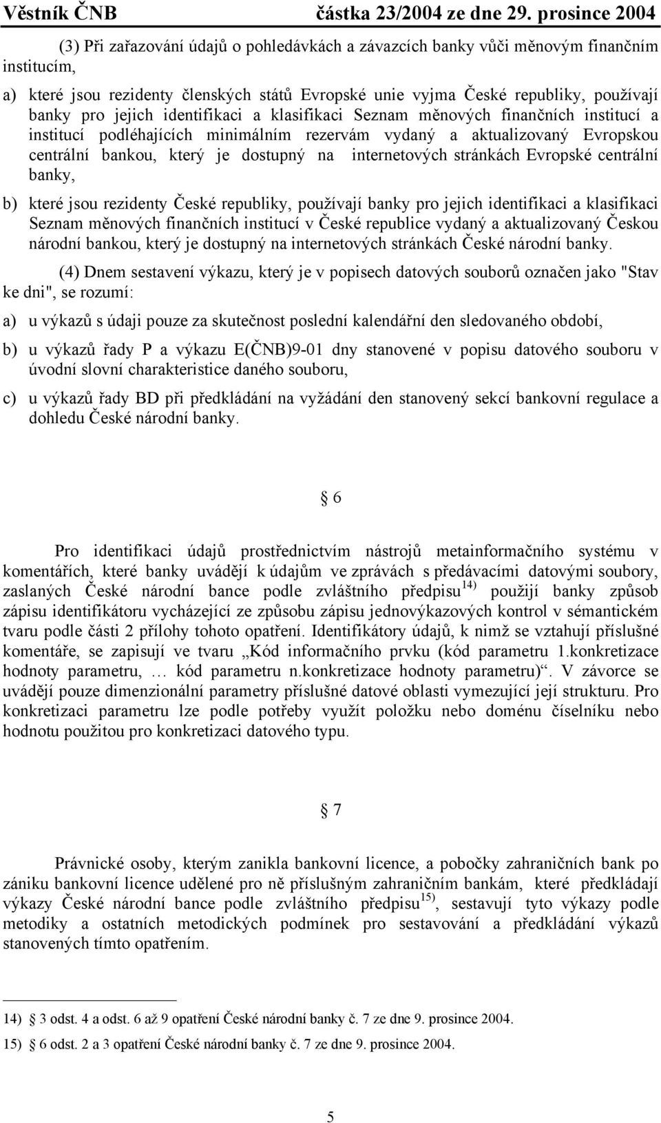 stránkách Evropské centrální banky, b) které jsou rezidenty České republiky, používají banky pro jejich identifikaci a klasifikaci Seznam měnových finančních institucí v České republice vydaný a
