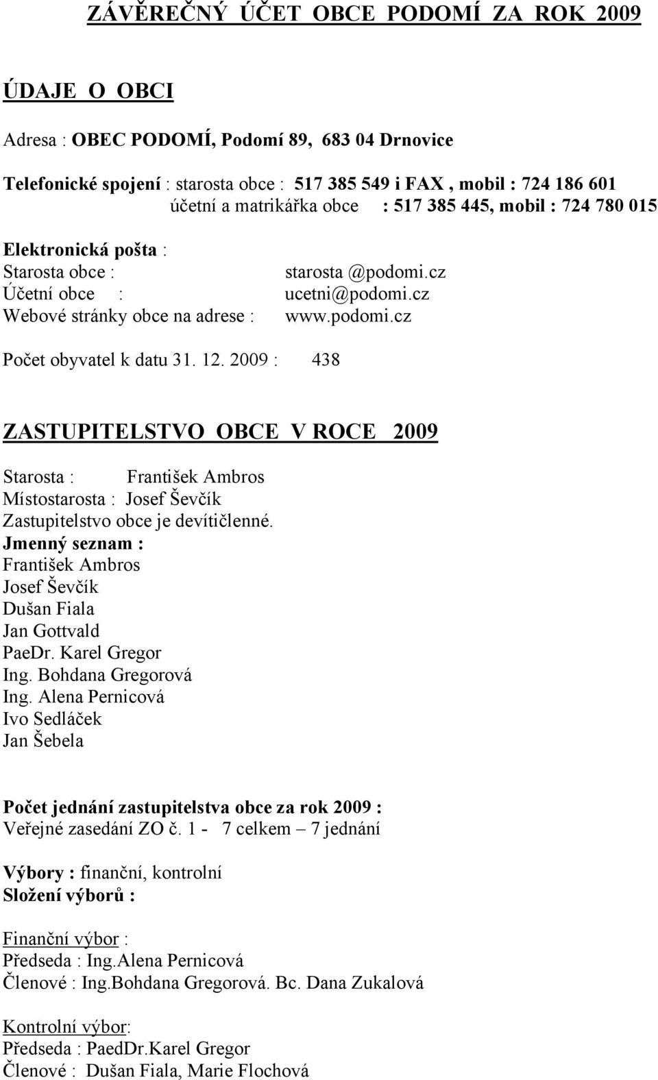 12. 2009 : 438 ZASTUPITELSTVO OBCE V ROCE 2009 Starosta : František Ambros Místostarosta : Josef Ševčík Zastupitelstvo obce je devítičlenné.