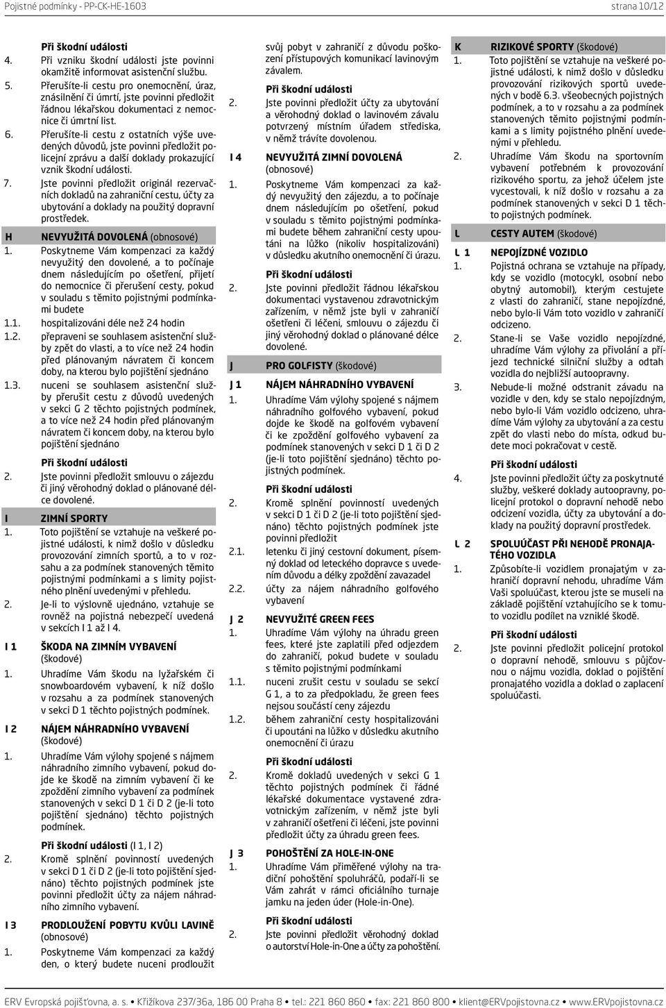 Přerušíte-li cestu z ostatních výše uvedených důvodů, jste povinni předložit policejní zprávu a další doklady prokazující vznik škodní události. 7.