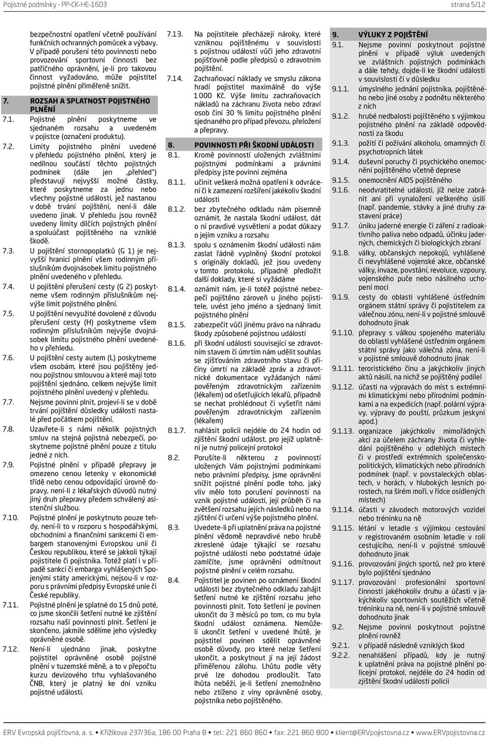 ROZSAH A SPLATNOST POJISTNÉHO PLNĚNÍ 7.1. Pojistné plnění poskytneme ve sjednaném rozsahu a uvedeném v pojistce (označení produktu). 7.2.