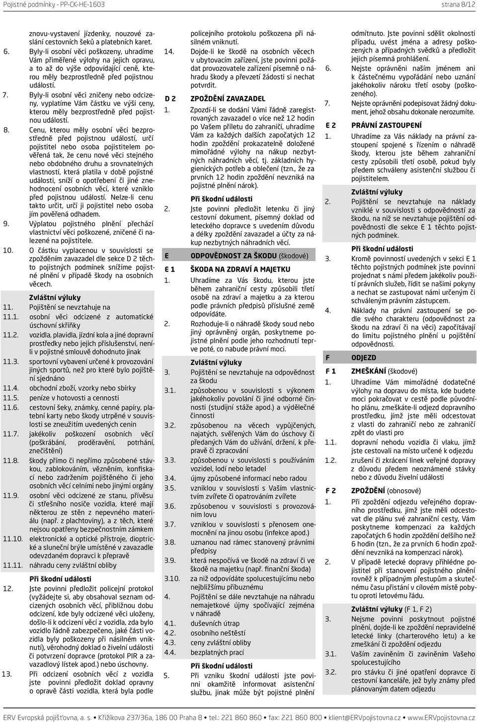 Byly-li osobní věci zničeny nebo odcizeny, vyplatíme Vám částku ve výši ceny, kterou měly bezprostředně před pojistnou událostí. 8.