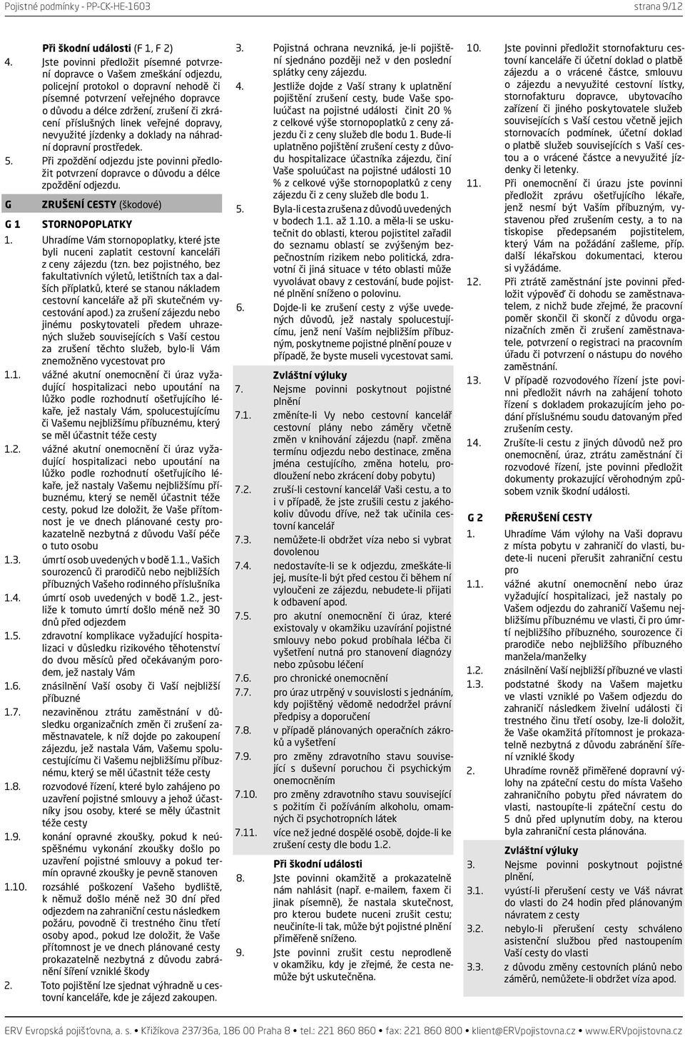 příslušných linek veřejné dopravy, nevyužité jízdenky a doklady na náhradní dopravní prostředek. 5. Při zpoždění odjezdu jste povinni předložit potvrzení dopravce o důvodu a délce zpoždění odjezdu.