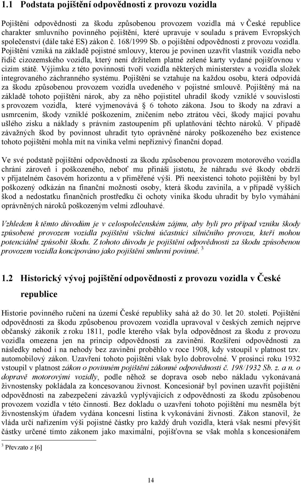 Pojištění vzniká na základě pojistné smlouvy, kterou je povinen uzavřít vlastník vozidla nebo řidič cizozemského vozidla, který není držitelem platné zelené karty vydané pojišťovnou v cizím státě.
