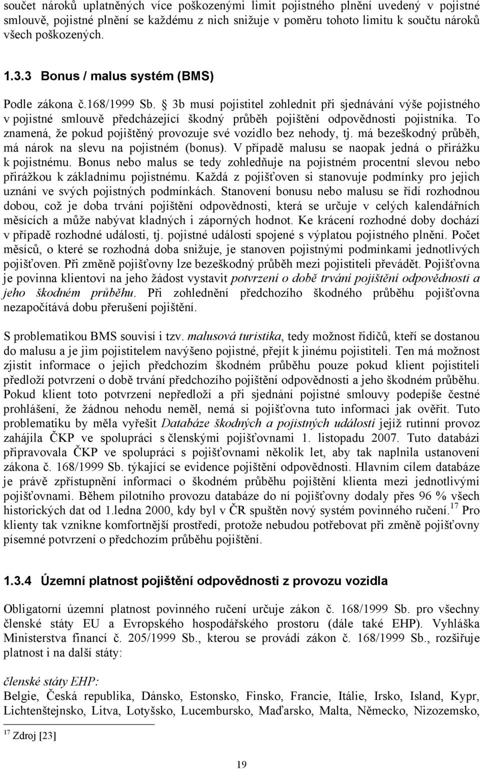 To znamená, že pokud pojištěný provozuje své vozidlo bez nehody, tj. má bezeškodný průběh, má nárok na slevu na pojistném (bonus). V případě malusu se naopak jedná o přirážku k pojistnému.