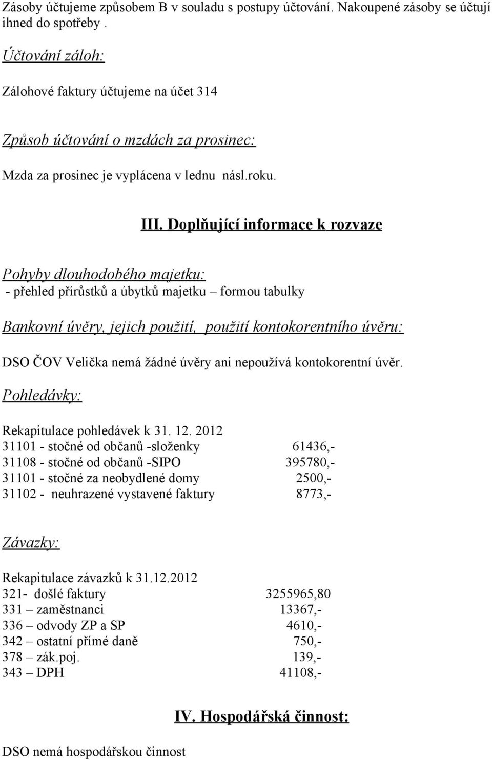 Doplňující informace k rozvaze Pohyby dlouhodobého majetku: - přehled přírůstků a úbytků majetku formou tabulky Bankovní úvěry, jejich použití, použití kontokorentního úvěru: DSO ČOV Velička nemá