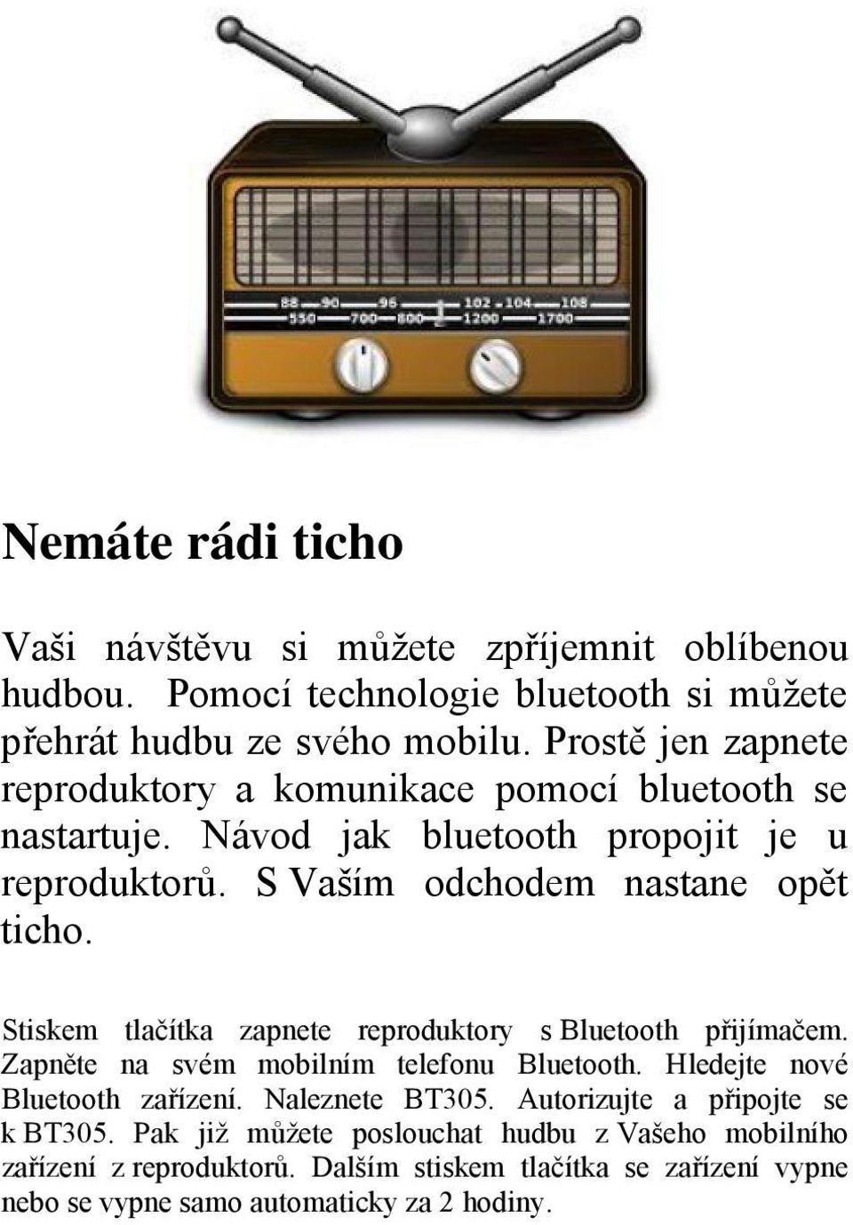 Stiskem tlačítka zapnete reproduktory s Bluetooth přijímačem. Zapněte na svém mobilním telefonu Bluetooth. Hledejte nové Bluetooth zařízení. Naleznete BT305.