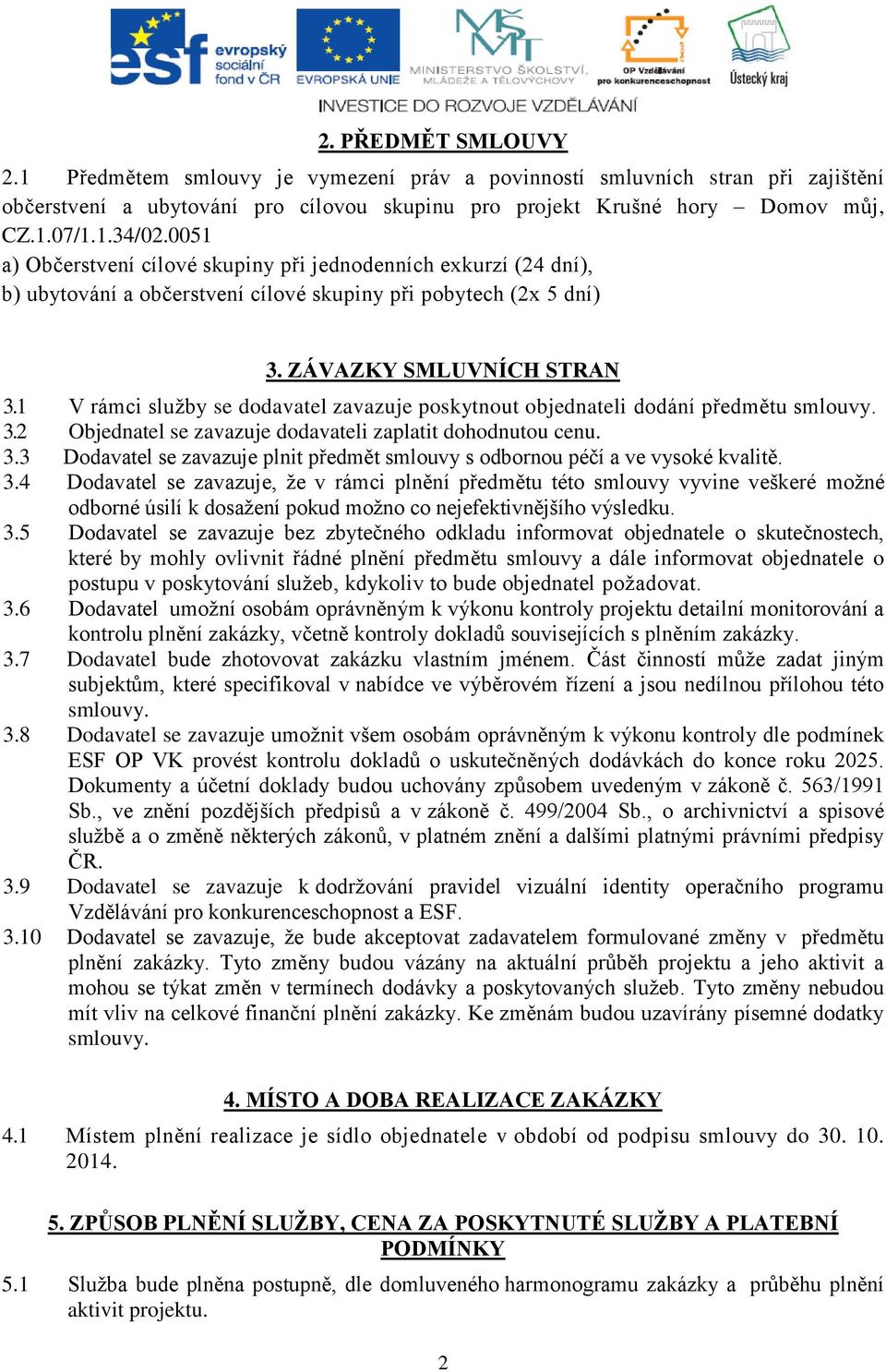 1 V rámci služby se dodavatel zavazuje poskytnout objednateli dodání předmětu smlouvy. 3.2 Objednatel se zavazuje dodavateli zaplatit dohodnutou cenu. 3.3 Dodavatel se zavazuje plnit předmět smlouvy s odbornou péčí a ve vysoké kvalitě.