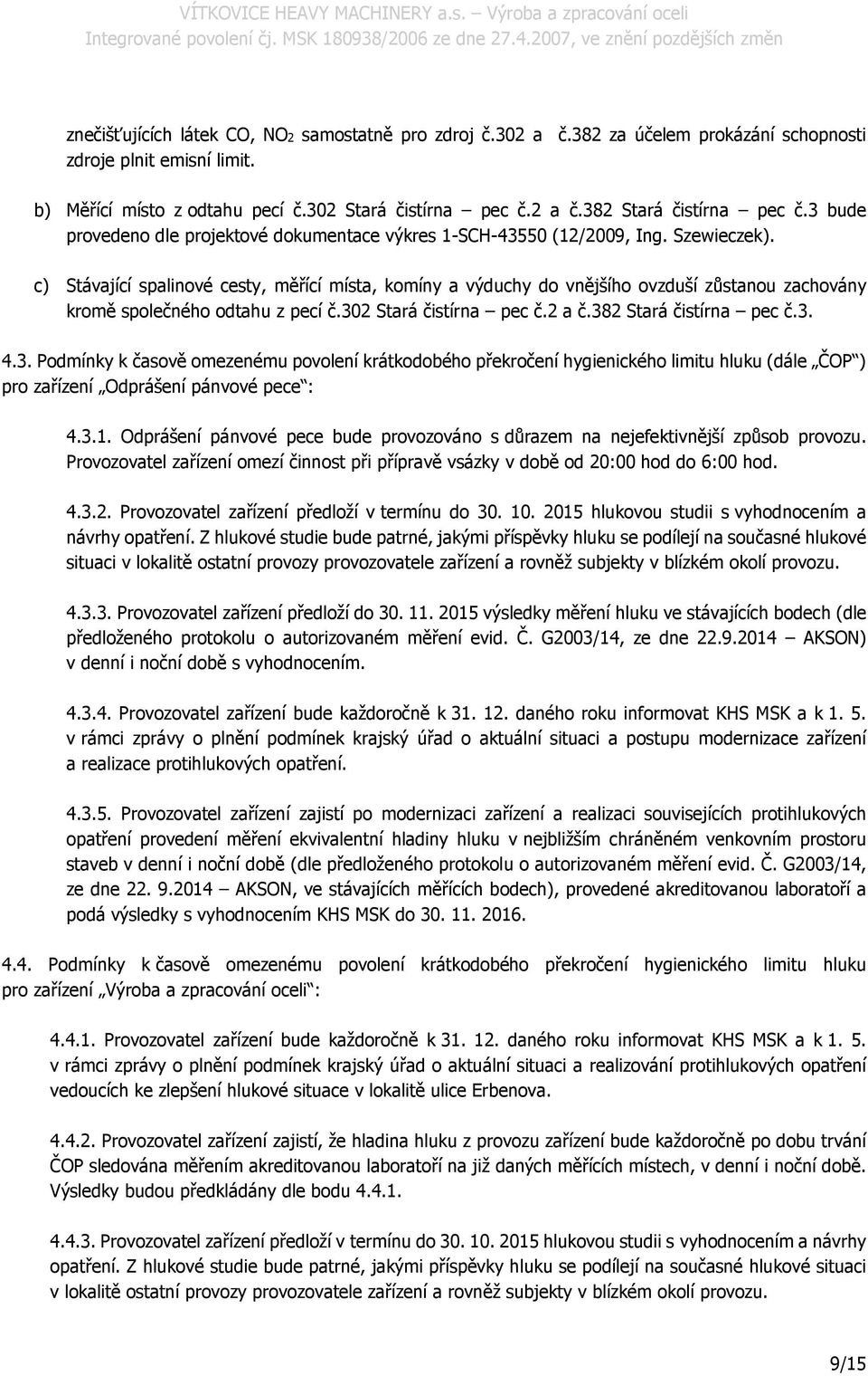 c) Stávající spalinové cesty, měřící místa, komíny a výduchy do vnějšího ovzduší zůstanou zachovány kromě společného odtahu z pecí č.30