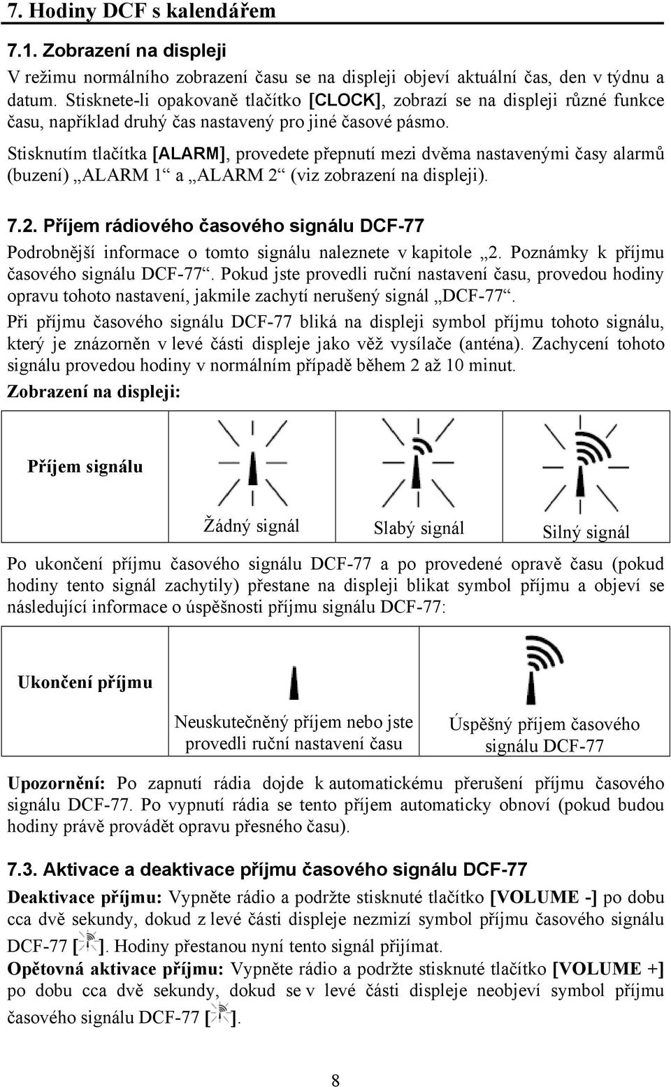 Stisknutím tlačítka [ALARM], provedete přepnutí mezi dvěma nastavenými časy alarmů (buzení) ALARM 1 a ALARM 2 
