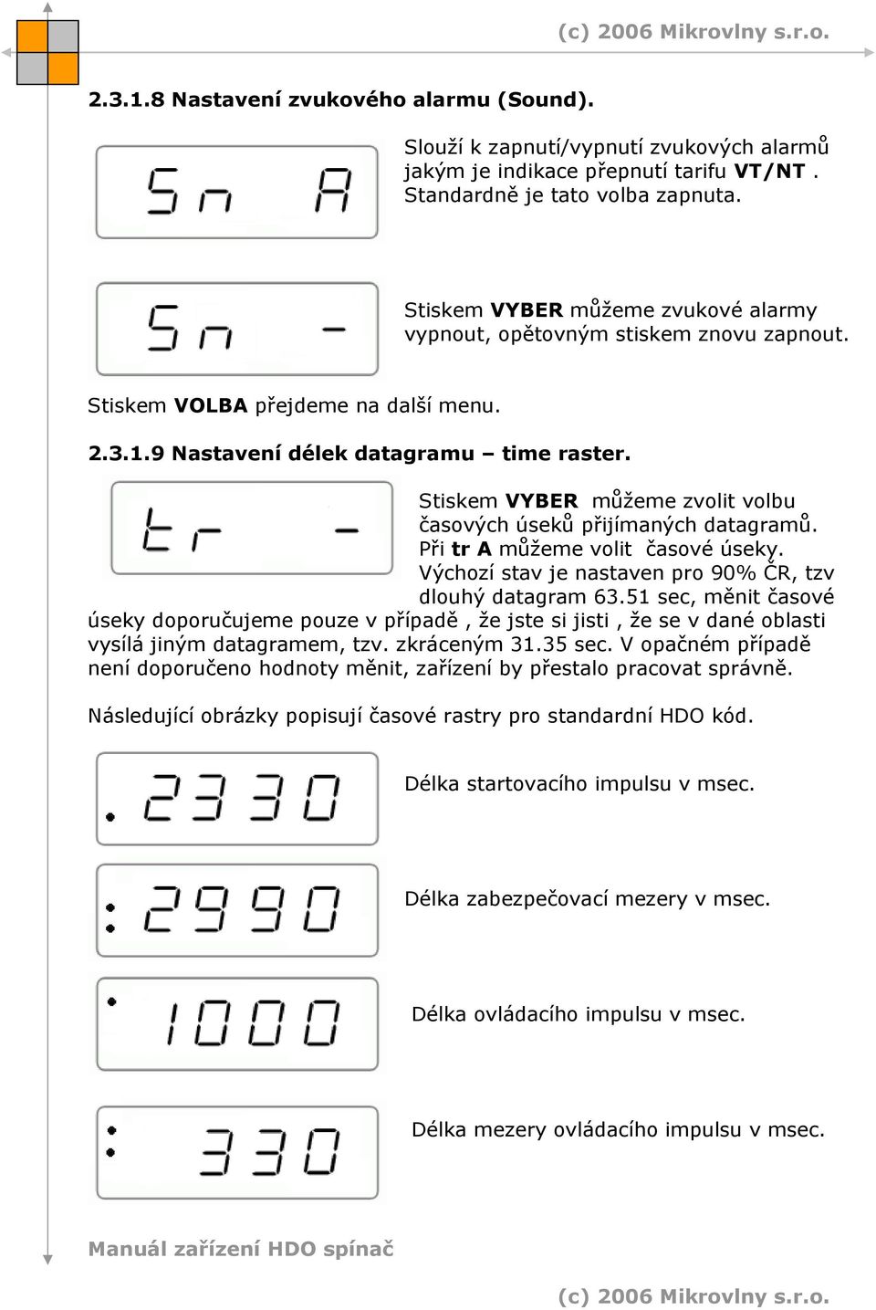 Stiskem VYBER můžeme zvolit volbu časových úseků přijímaných datagramů. Při tr A můžeme volit časové úseky. Výchozí stav je nastaven pro 90% ČR, tzv dlouhý datagram 63.