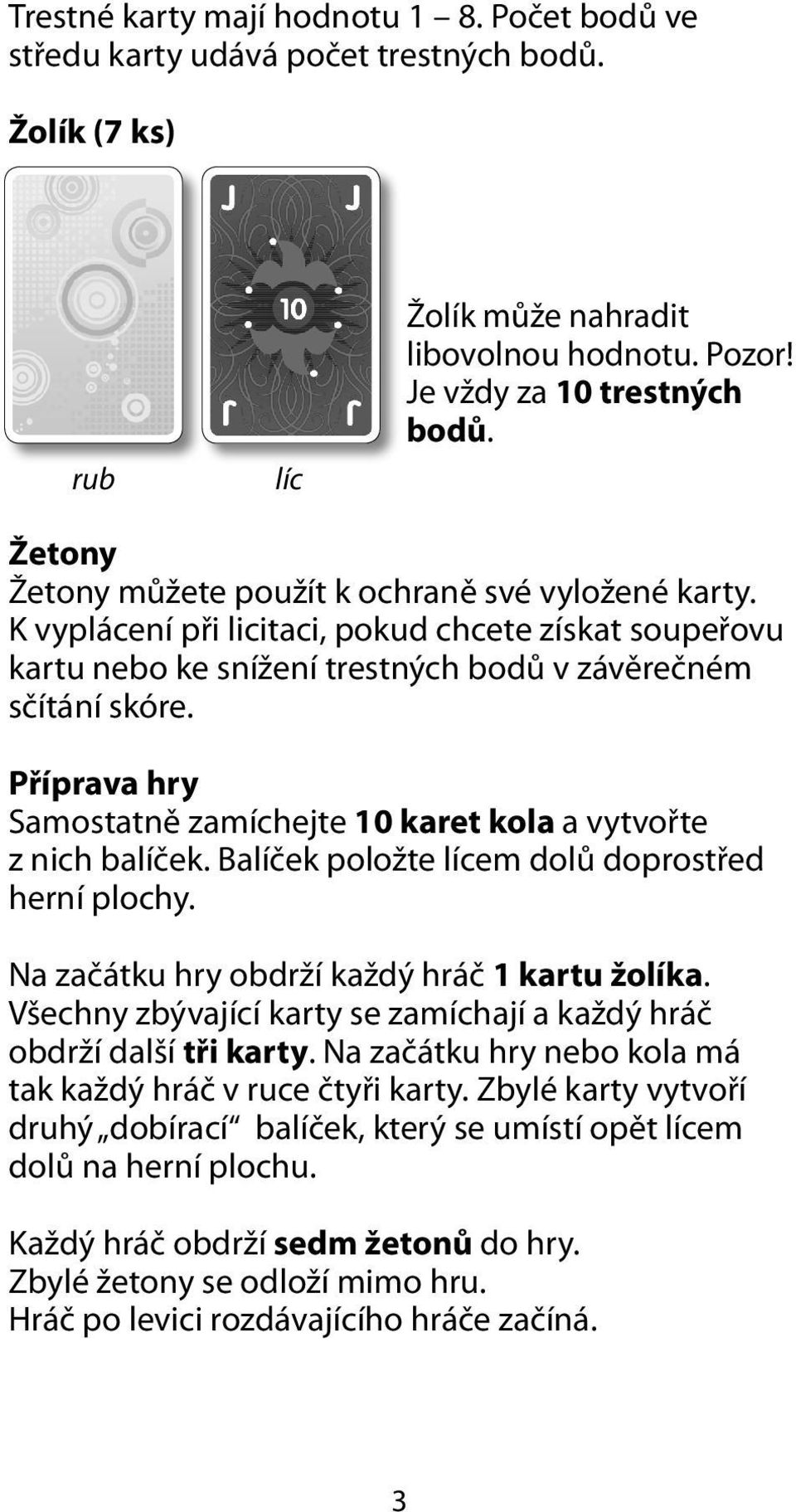 Příprava hry Samostatně zamíchejte 10 karet kola a vytvořte z nich balíček. Balíček položte em dolů doprostřed herní plochy. Na začátku hry obdrží každý hráč 1 kartu žolíka.