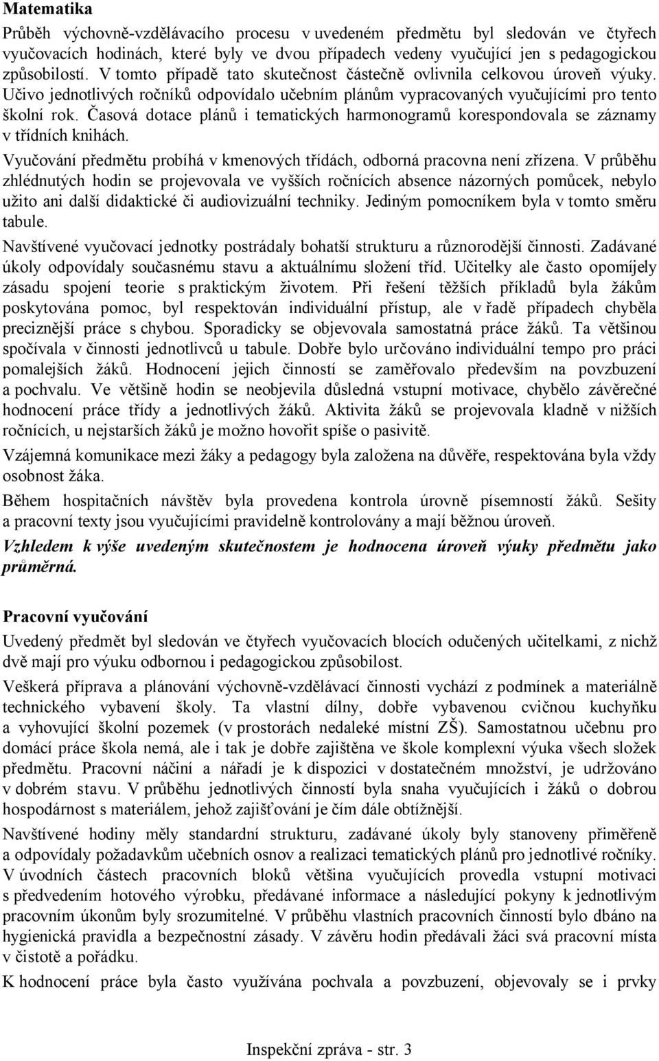 Časová dotace plánů i tematických harmonogramů korespondovala se záznamy v třídních knihách. Vyučování předmětu probíhá v kmenových třídách, odborná pracovna není zřízena.