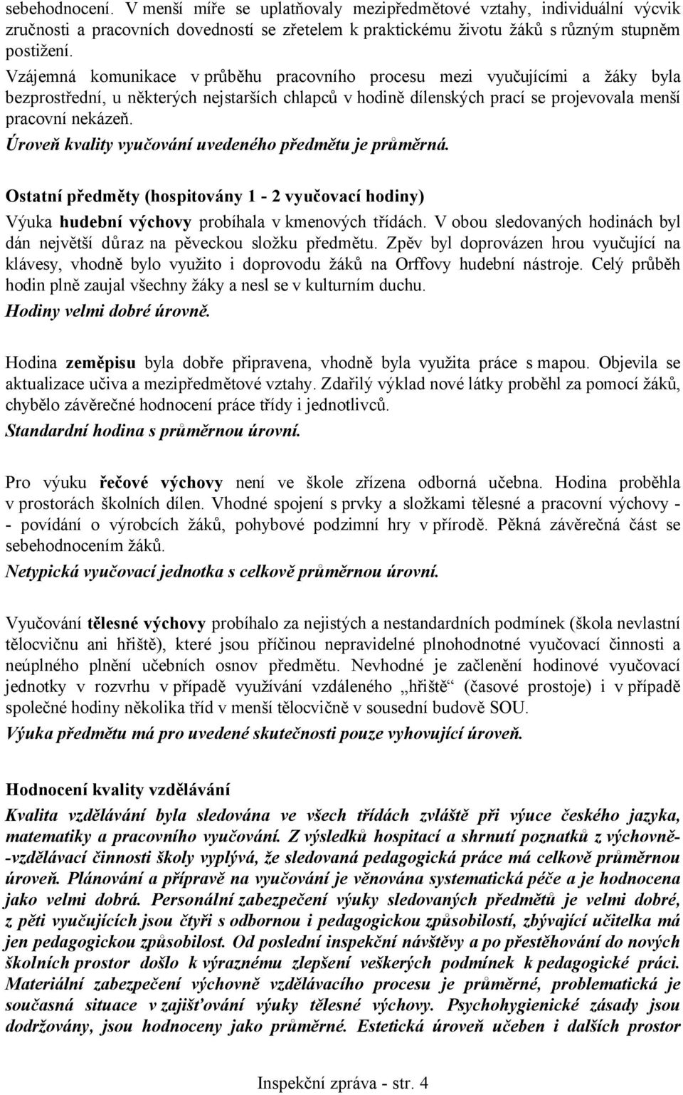 Úroveň kvality vyučování uvedeného předmětu je průměrná. Ostatní předměty (hospitovány 1-2 vyučovací hodiny) Výuka hudební výchovy probíhala v kmenových třídách.