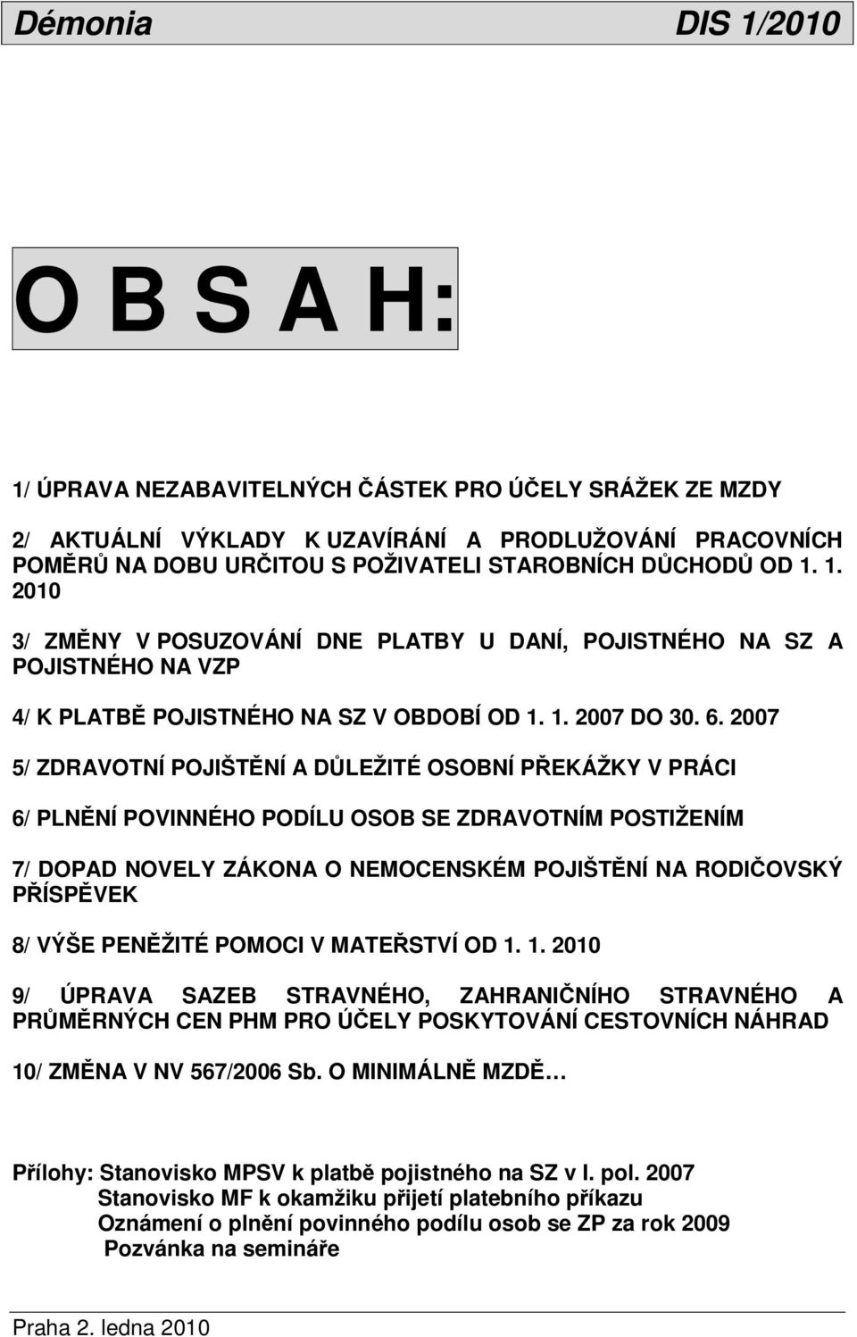 2007 5/ ZDRAVOTNÍ POJIŠTĚNÍ A DŮLEŽITÉ OSOBNÍ PŘEKÁŽKY V PRÁCI 6/ PLNĚNÍ POVINNÉHO PODÍLU OSOB SE ZDRAVOTNÍM POSTIŽENÍM 7/ DOPAD NOVELY ZÁKONA O NEMOCENSKÉM POJIŠTĚNÍ NA RODIČOVSKÝ PŘÍSPĚVEK 8/ VÝŠE