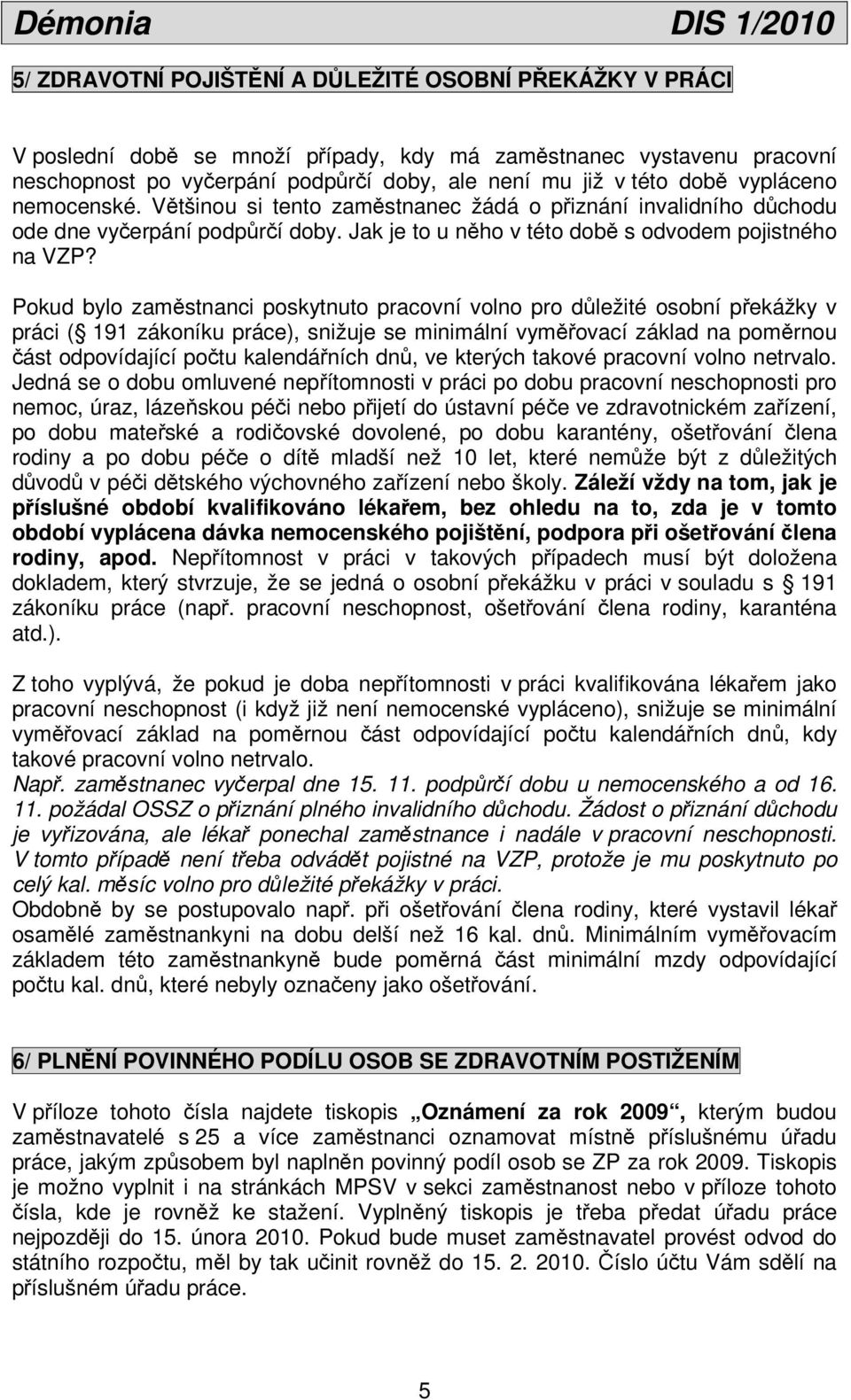 Pokud bylo zaměstnanci poskytnuto pracovní volno pro důležité osobní překážky v práci ( 191 zákoníku práce), snižuje se minimální vyměřovací základ na poměrnou část odpovídající počtu kalendářních