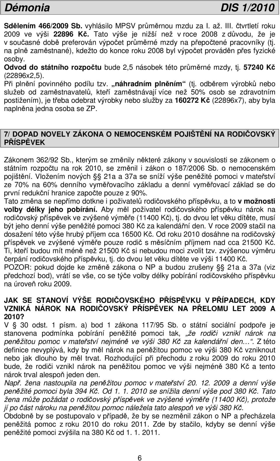 na plně zaměstnané), kdežto do konce roku 2008 byl výpočet prováděn přes fyzické osoby. Odvod do státního rozpočtu bude 2,5 násobek této průměrné mzdy, tj. 57240 Kč (22896x2,5).