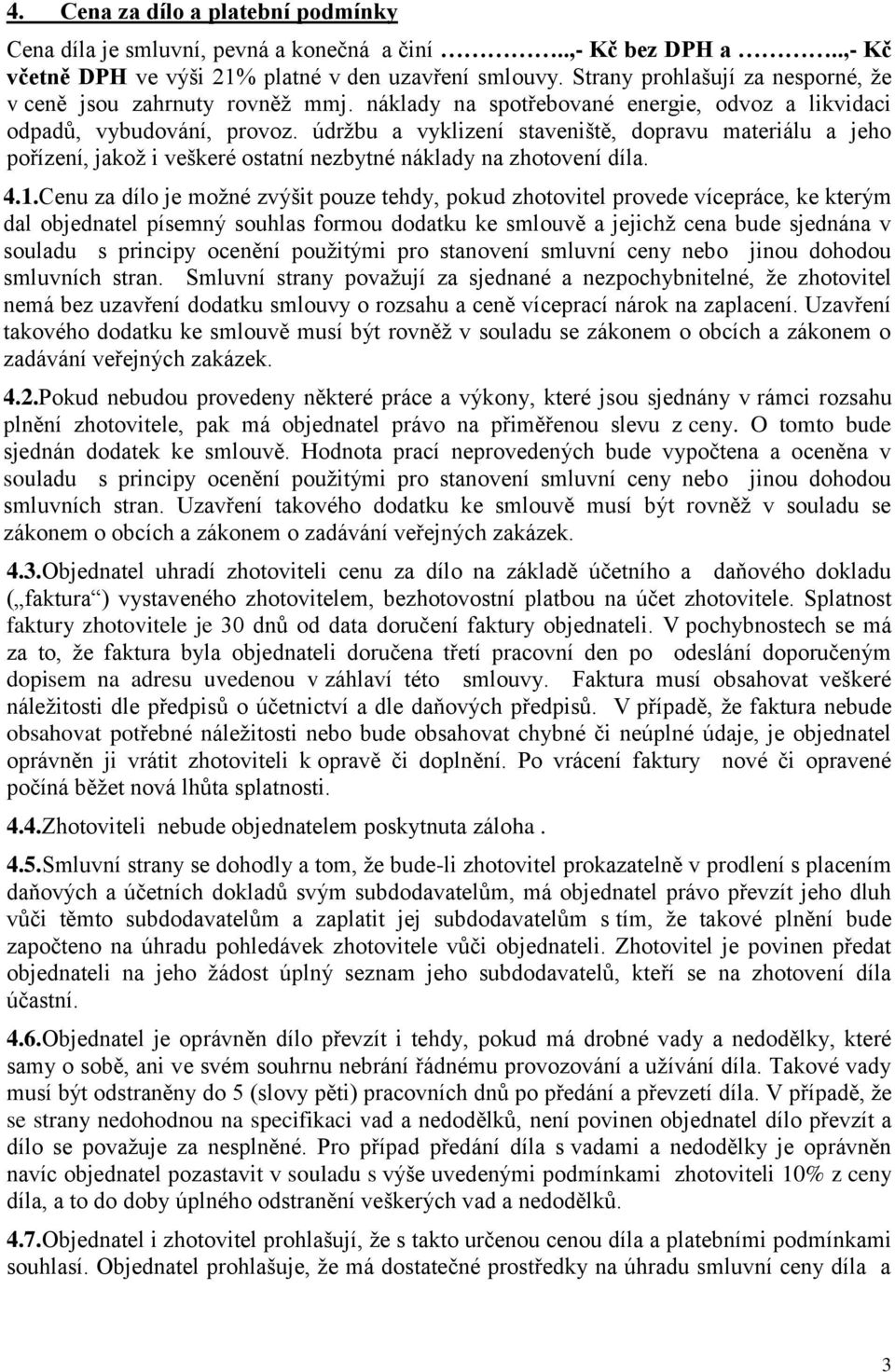 údržbu a vyklizení staveniště, dopravu materiálu a jeho pořízení, jakož i veškeré ostatní nezbytné náklady na zhotovení díla. 4.1.