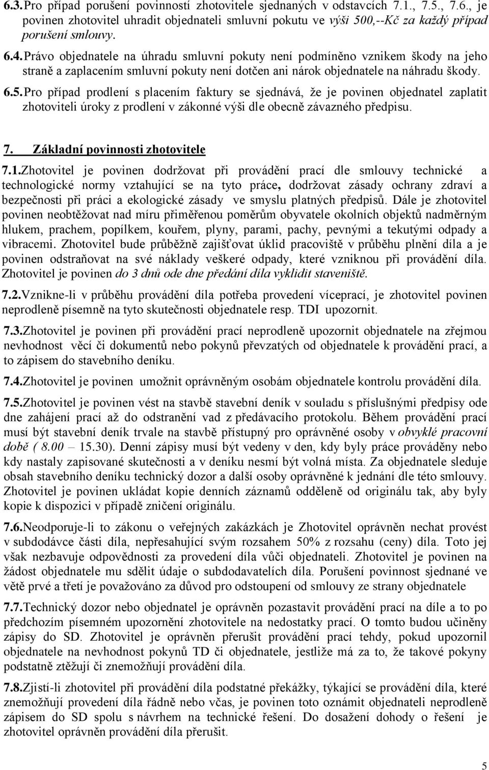 Pro případ prodlení s placením faktury se sjednává, že je povinen objednatel zaplatit zhotoviteli úroky z prodlení v zákonné výši dle obecně závazného předpisu. 7. Základní povinnosti zhotovitele 7.1.