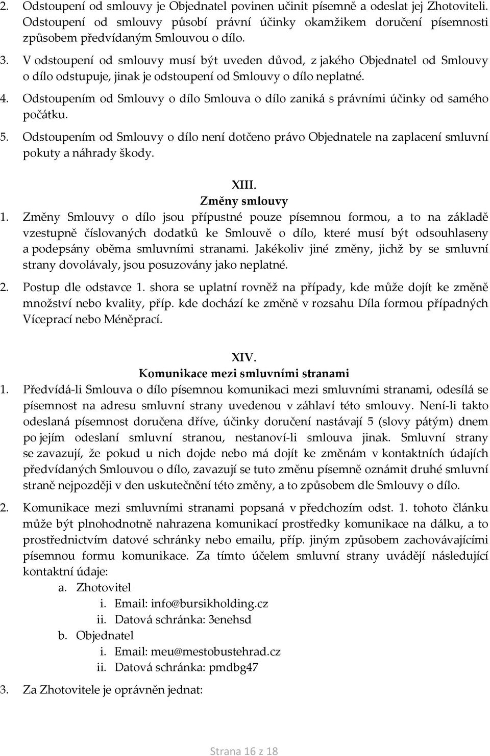 Odstoupením od Smlouvy o dílo Smlouva o dílo zaniká s právními účinky od samého počátku. 5. Odstoupením od Smlouvy o dílo není dotčeno právo Objednatele na zaplacení smluvní pokuty a náhrady škody.