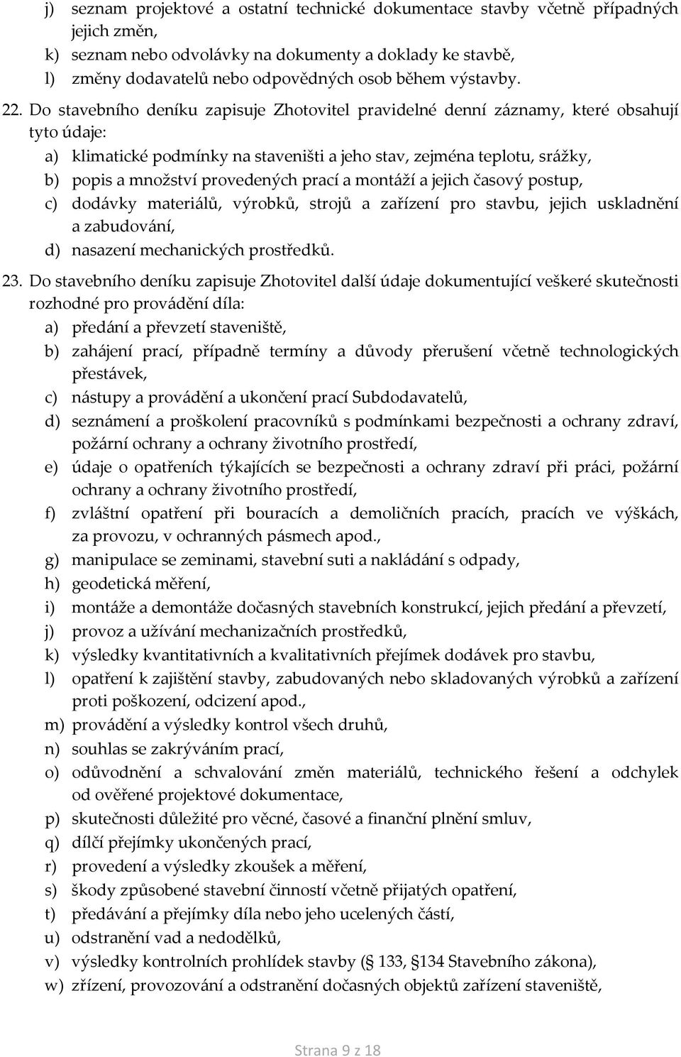 Do stavebního deníku zapisuje Zhotovitel pravidelné denní záznamy, které obsahují tyto údaje: a) klimatické podmínky na staveništi a jeho stav, zejména teplotu, srážky, b) popis a množství