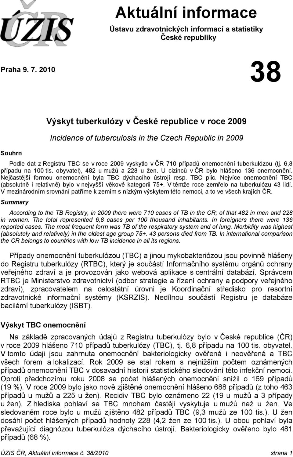 tuberkulózou (tj. 6,8 případu na 100 tis. obyvatel), 482 u mužů a 228 u žen. U cizinců v ČR bylo hlášeno 136 onemocnění. Nejčastější formou onemocnění byla TBC dýchacího ústrojí resp. TBC plic.