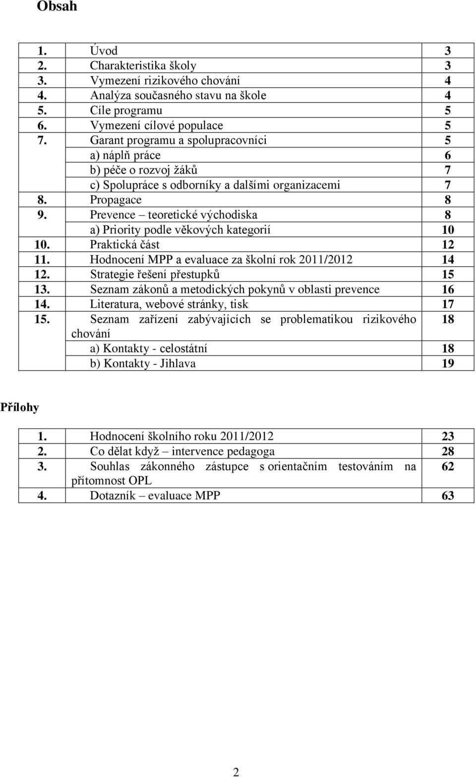 Prevence teoretické východiska 8 a) Priority podle věkových kategorií 10 10. Praktická část 12 11. Hodnocení MPP a evaluace za školní rok 2011/2012 14 12. Strategie řešení přestupků 15 13.