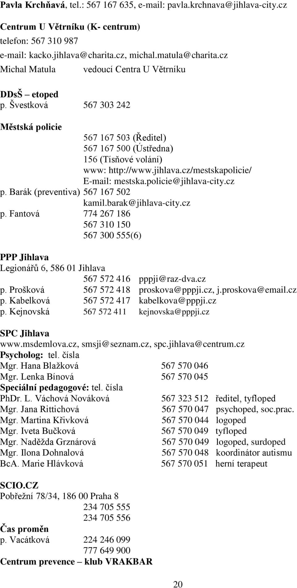cz/mestskapolicie/ E-mail: mestska.policie@jihlava-city.cz p. Barák (preventiva) 567 167 502 kamil.barak@jihlava-city.cz p. Fantová 774 267 186 567 310 150 567 300 555(6) PPP Jihlava Legionářů 6, 586 01 Jihlava 567 572 416 pppji@raz-dva.