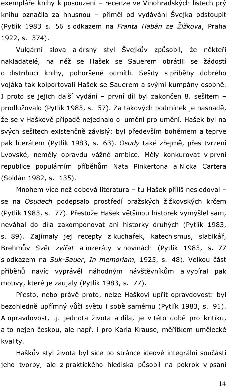 Sešity s příběhy dobrého vojáka tak kolportovali Hašek se Sauerem a svými kumpány osobně. I proto se jejich další vydání první díl byl zakončen 8. sešitem prodlužovalo (Pytlík 1983, s. 57).