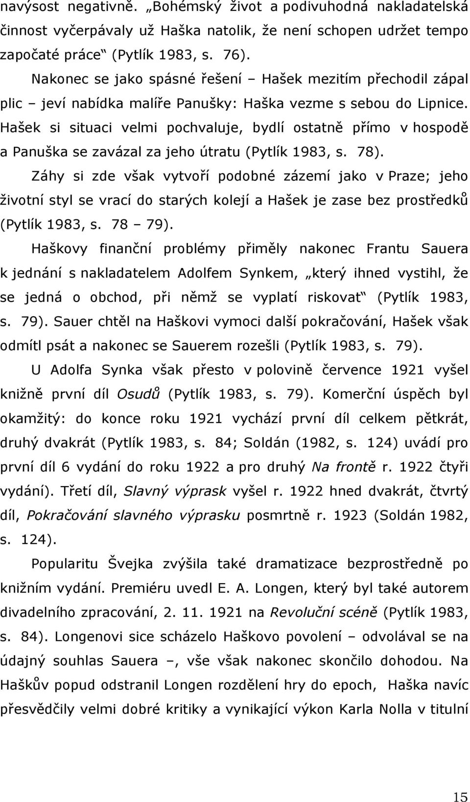 Hašek si situaci velmi pochvaluje, bydlí ostatně přímo v hospodě a Panuška se zavázal za jeho útratu (Pytlík 1983, s. 78).