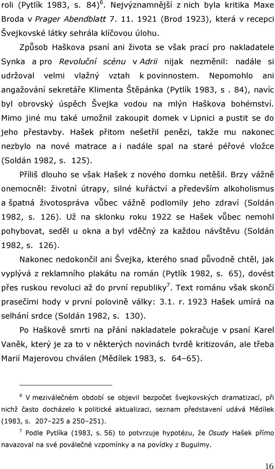 Nepomohlo ani angažování sekretáře Klimenta Štěpánka (Pytlík 1983, s. 84), navíc byl obrovský úspěch Švejka vodou na mlýn Haškova bohémství.