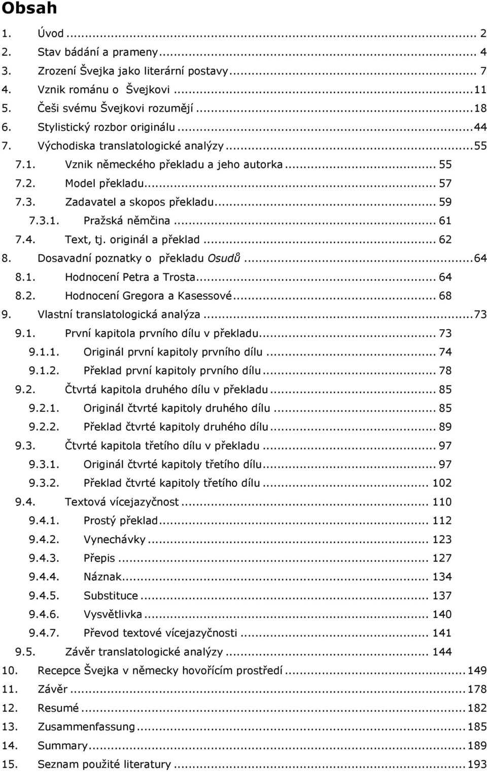 originál a překlad... 62 8. Dosavadní poznatky o překladu Osudů... 64 8.1. Hodnocení Petra a Trosta... 64 8.2. Hodnocení Gregora a Kasessové... 68 9. Vlastní translatologická analýza... 73 9.1. První kapitola prvního dílu v překladu.