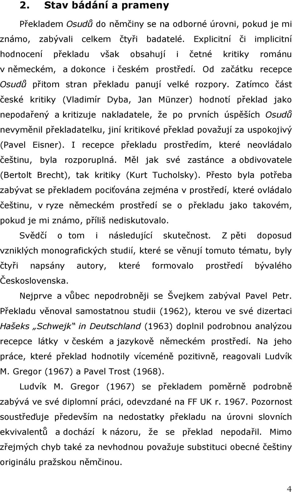 Zatímco část české kritiky (Vladimír Dyba, Jan Münzer) hodnotí překlad jako nepodařený a kritizuje nakladatele, že po prvních úspěších Osudů nevyměnil překladatelku, jiní kritikové překlad považují